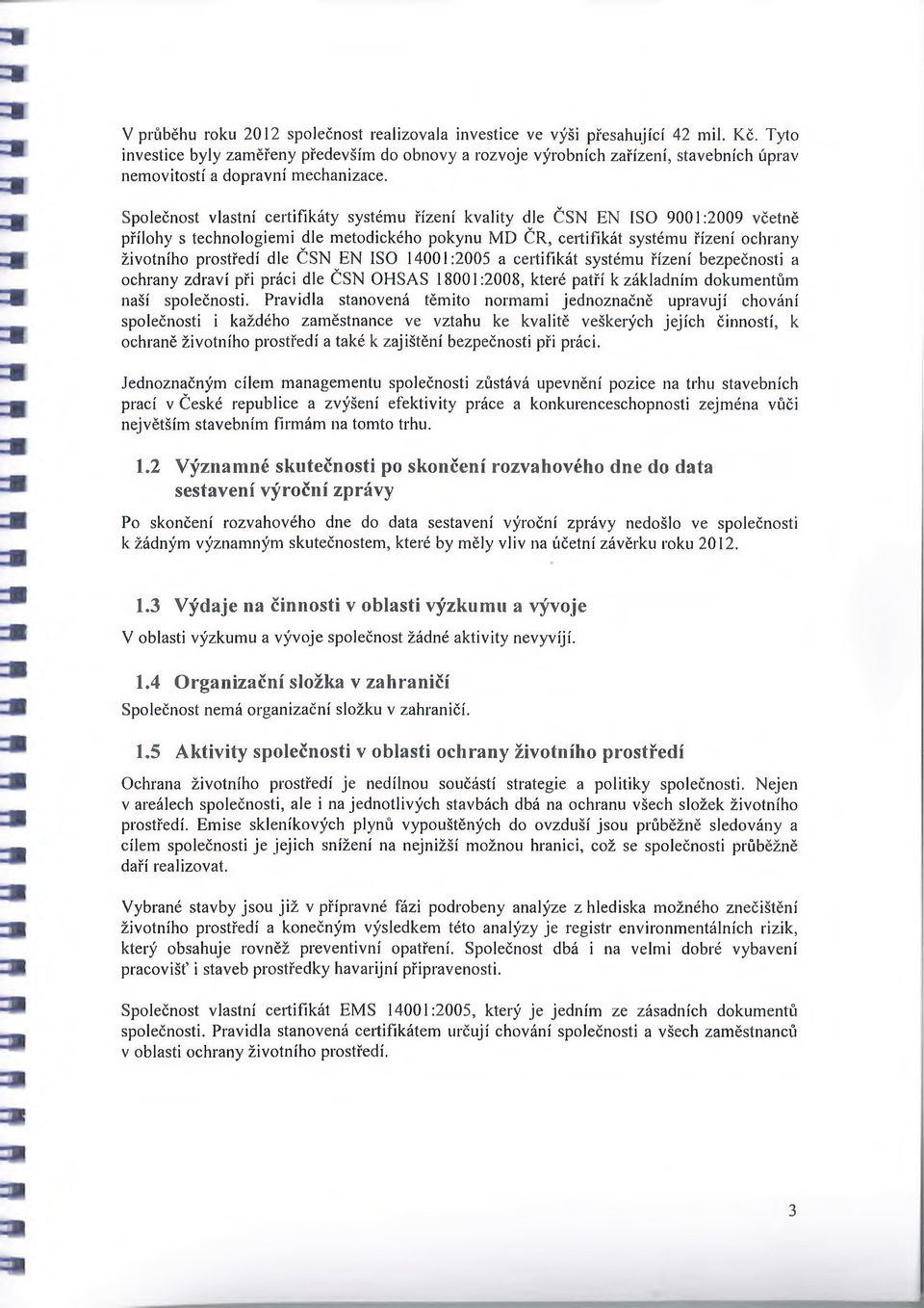 Společnost vlastní certifikáty systému řízení kvality dle ČSN EN ISO 9001:2009 včetně přílohy s technologiemi dle metodického pokynu MD ČR, certifikát systému řízení ochrany životního prostředí dle