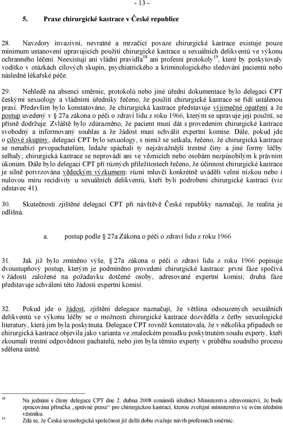 Neexistují ani vládní pravidla 18 ani profesní protokoly 19, které by poskytovaly vodítko v otázkách cílových skupin, psychiatrického a kriminologického sledování pacientů nebo následné lékařské péče.