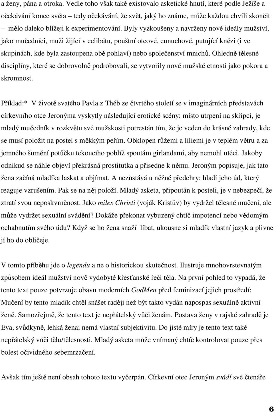 Byly vyzkoušeny a navrženy nové ideály mužství, jako mučedníci, muži žijící v celibátu, pouštní otcové, eunuchové, putující knězi (i ve skupinách, kde byla zastoupena obě pohlaví) nebo společenství