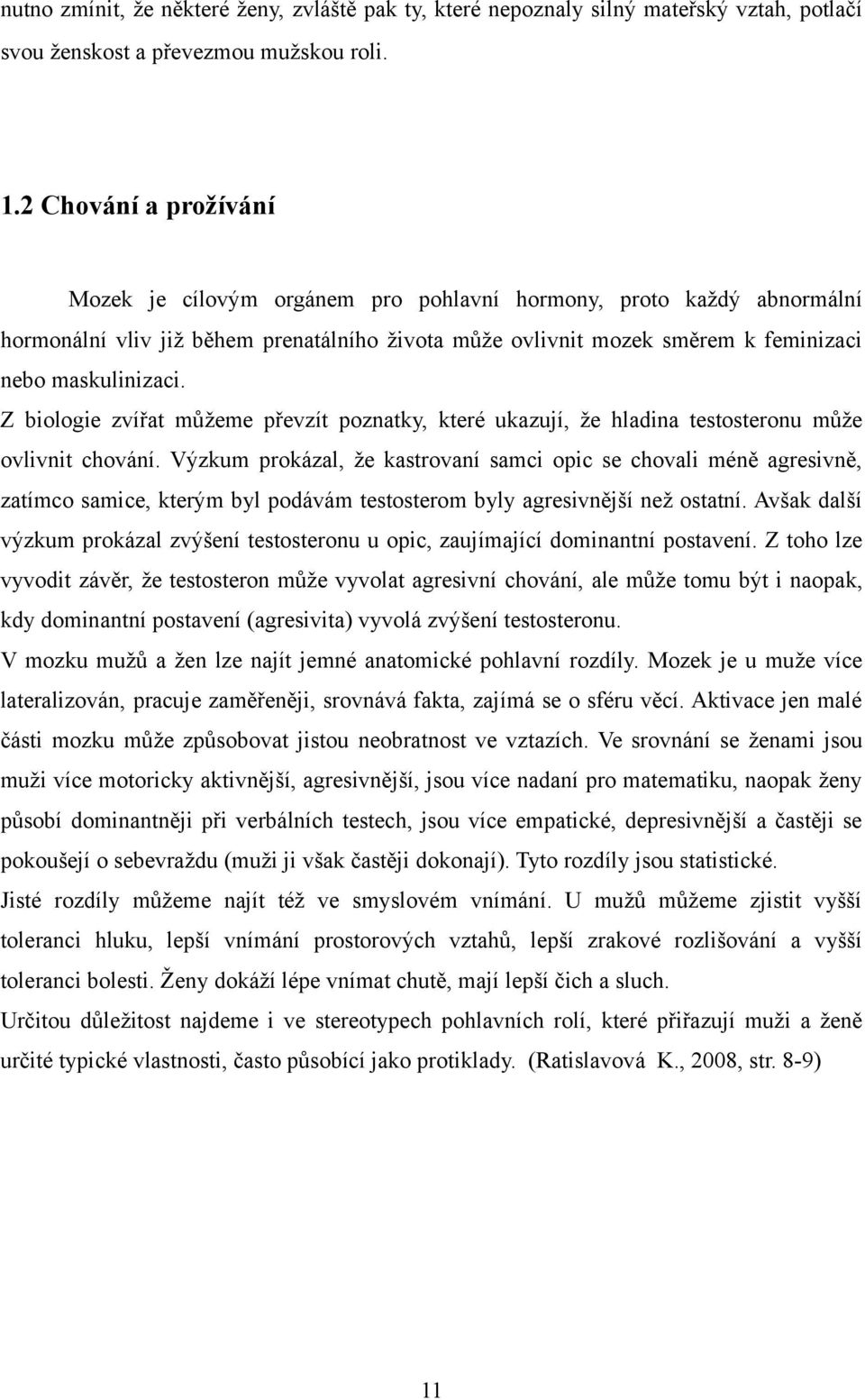 Z biologie zvířat můžeme převzít poznatky, které ukazují, že hladina testosteronu může ovlivnit chování.