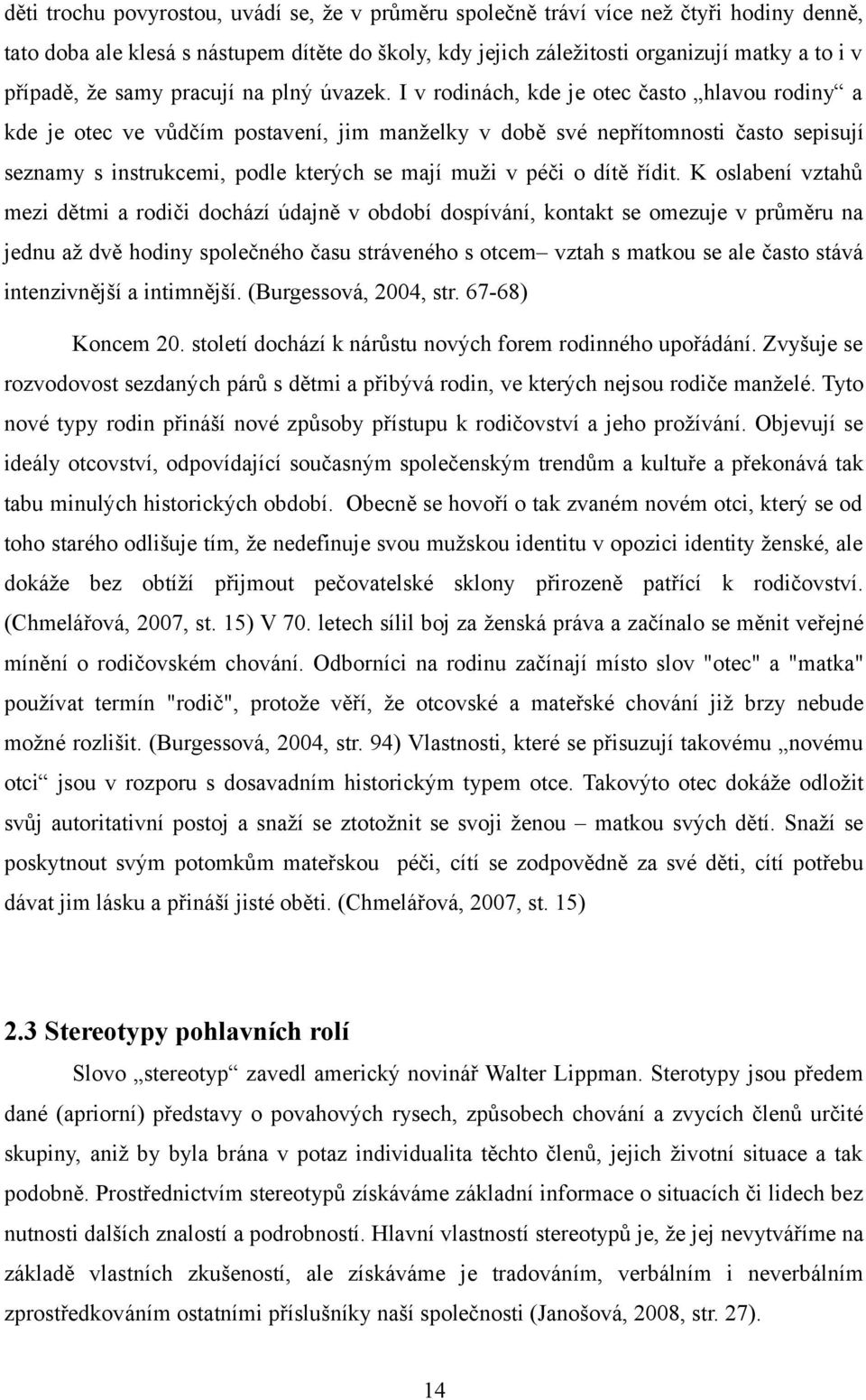 I v rodinách, kde je otec často hlavou rodiny a kde je otec ve vůdčím postavení, jim manželky v době své nepřítomnosti často sepisují seznamy s instrukcemi, podle kterých se mají muži v péči o dítě