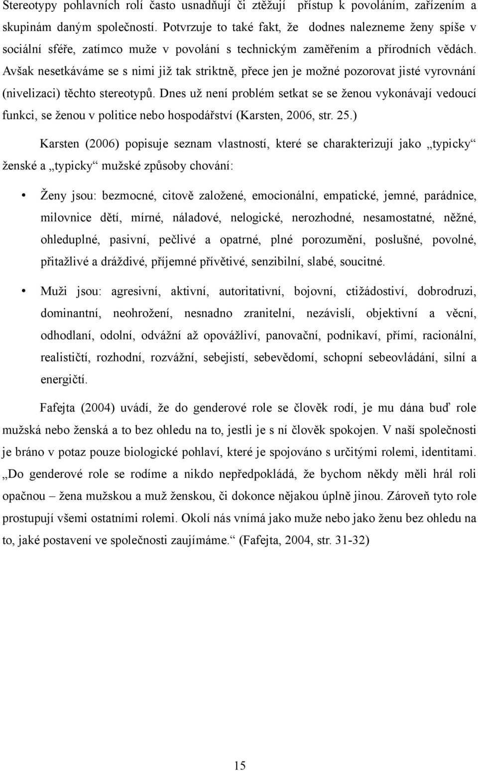 Avšak nesetkáváme se s nimi již tak striktně, přece jen je možné pozorovat jisté vyrovnání (nivelizaci) těchto stereotypů.