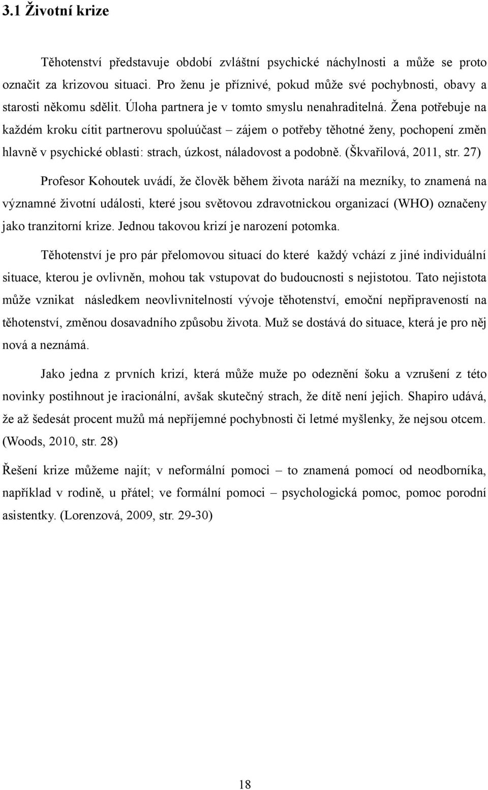 Žena potřebuje na každém kroku cítit partnerovu spoluúčast zájem o potřeby těhotné ženy, pochopení změn hlavně v psychické oblasti: strach, úzkost, náladovost a podobně. (Škvařilová, 2011, str.