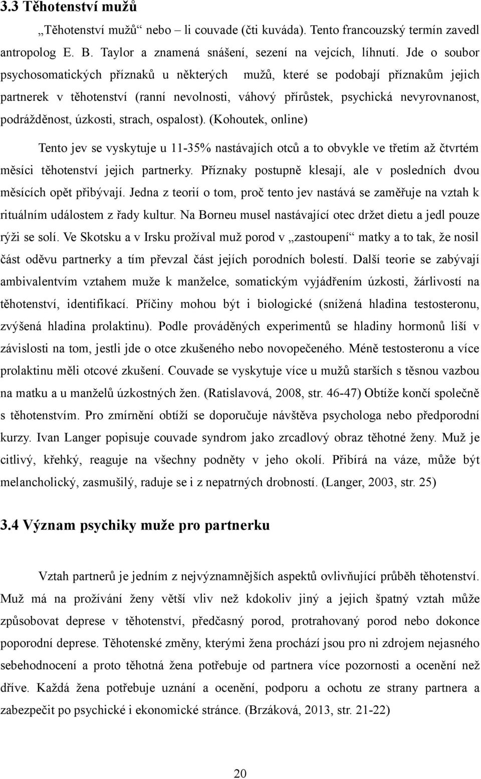 úzkosti, strach, ospalost). (Kohoutek, online) Tento jev se vyskytuje u 11-35% nastávajích otců a to obvykle ve třetím až čtvrtém měsíci těhotenství jejich partnerky.