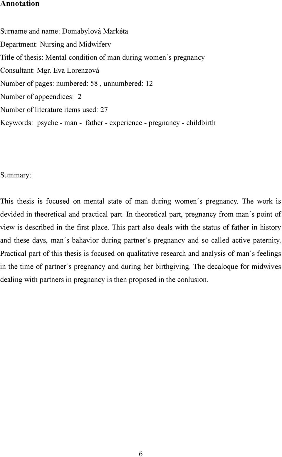 This thesis is focused on mental state of man during women s pregnancy. The work is devided in theoretical and practical part.