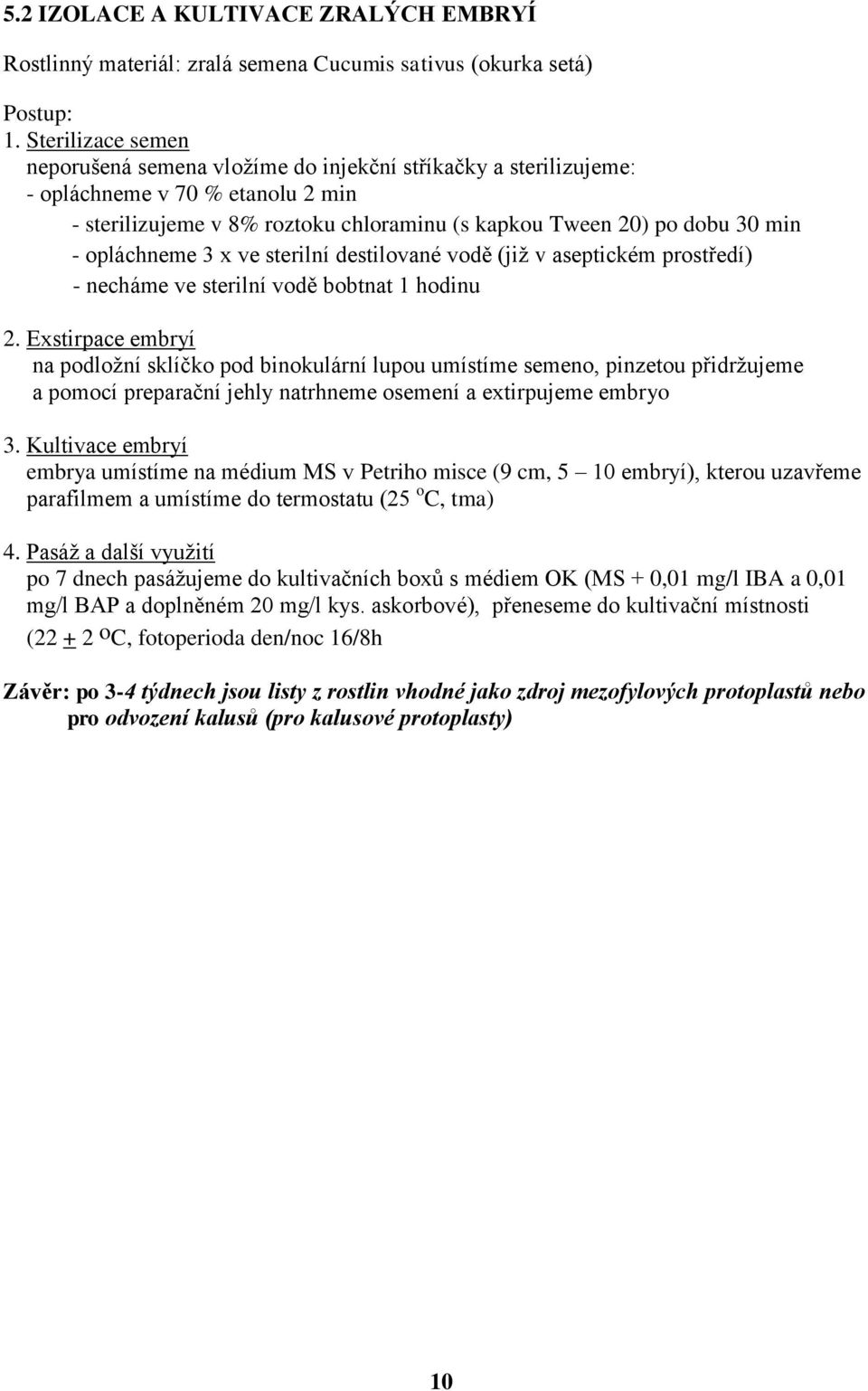 opláchneme 3 x ve sterilní destilované vodě (již v aseptickém prostředí) - necháme ve sterilní vodě bobtnat 1 hodinu 2.