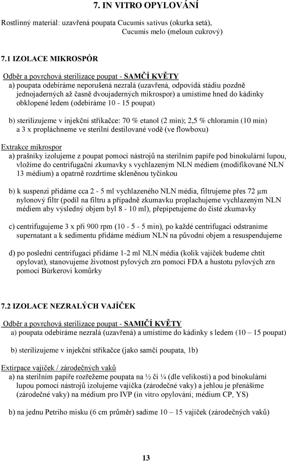 umístíme hned do kádinky obklopené ledem (odebíráme 10-15 poupat) b) sterilizujeme v injekční stříkačce: 70 % etanol (2 min); 2,5 % chloramin (10 min) a 3 x propláchneme ve sterilní destilované vodě