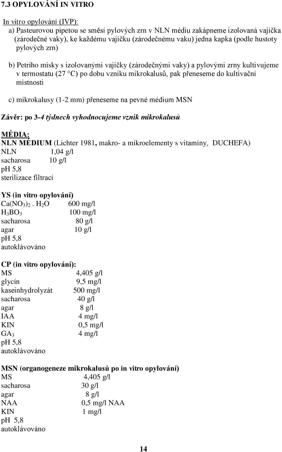 místnosti c) mikrokalusy (1-2 mm) přeneseme na pevné médium MSN Závěr: po 3-4 týdnech vyhodnocujeme vznik mikrokalusů MÉDIA: NLN MÉDIUM (Lichter 1981, makro- a mikroelementy s vitamíny, DUCHEFA) NLN