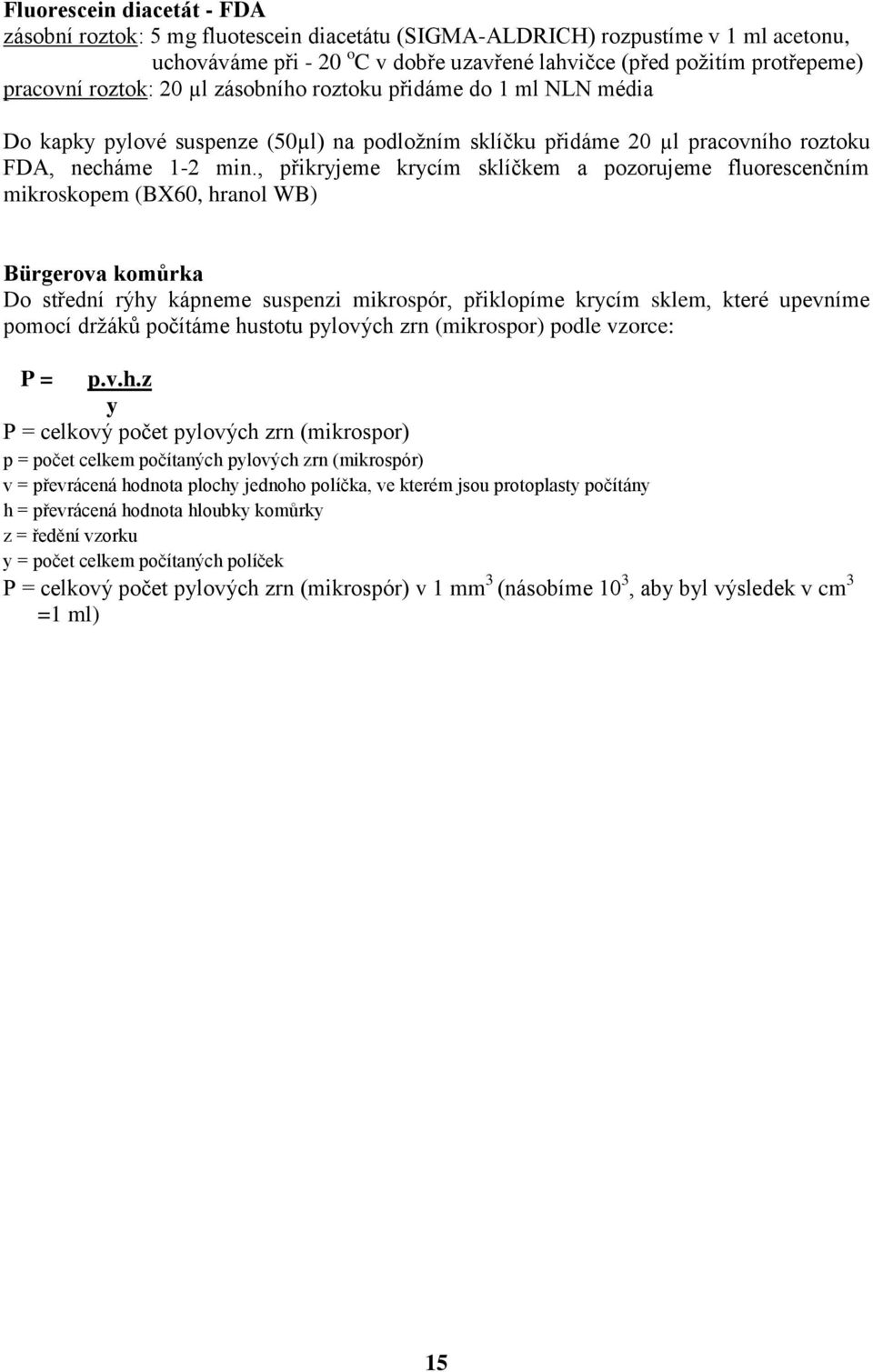 , přikryjeme krycím sklíčkem a pozorujeme fluorescenčním mikroskopem (BX60, hranol WB) Bürgerova komůrka Do střední rýhy kápneme suspenzi mikrospór, přiklopíme krycím sklem, které upevníme pomocí