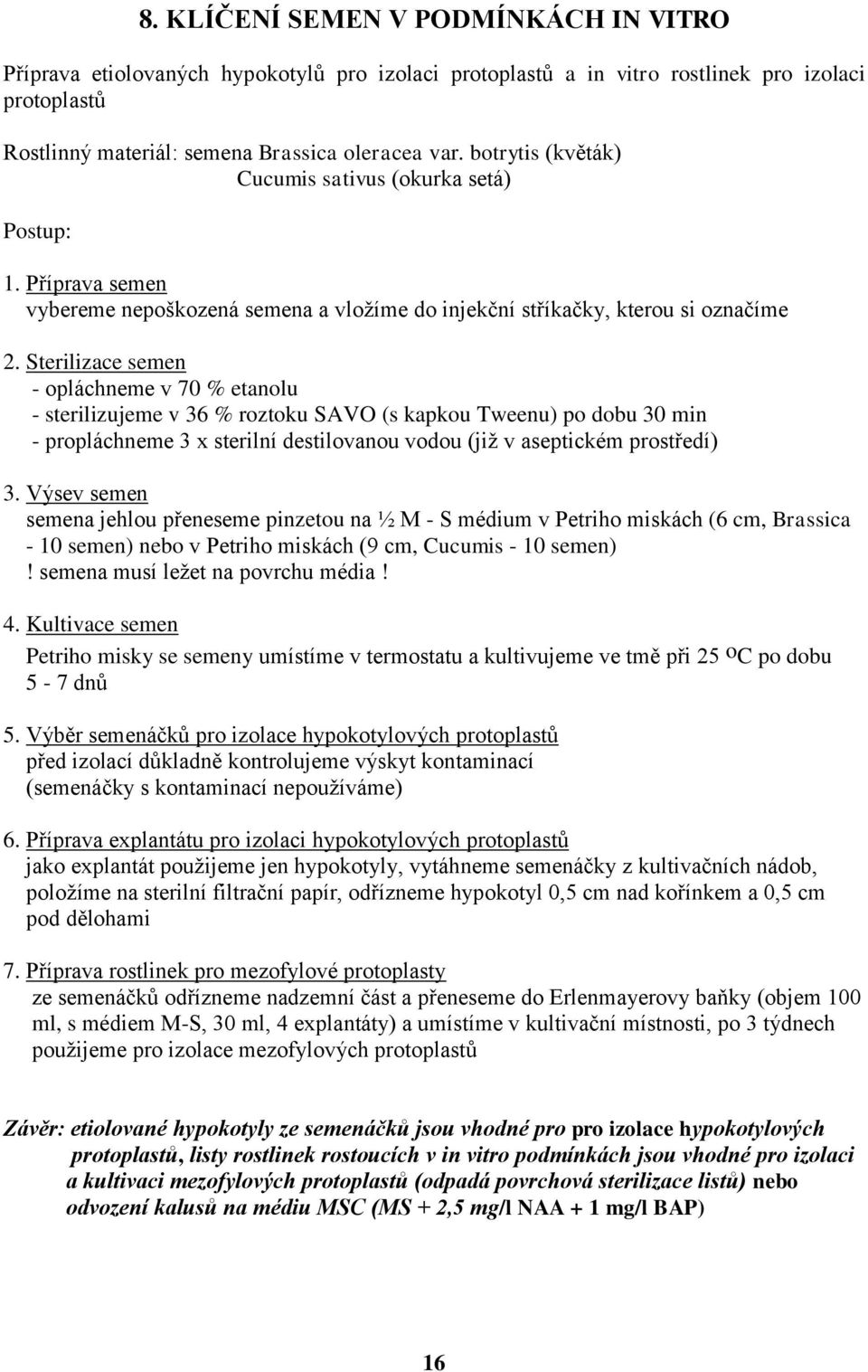 Sterilizace semen - opláchneme v 70 % etanolu - sterilizujeme v 36 % roztoku SAVO (s kapkou Tweenu) po dobu 30 min - propláchneme 3 x sterilní destilovanou vodou (již v aseptickém prostředí) 3.