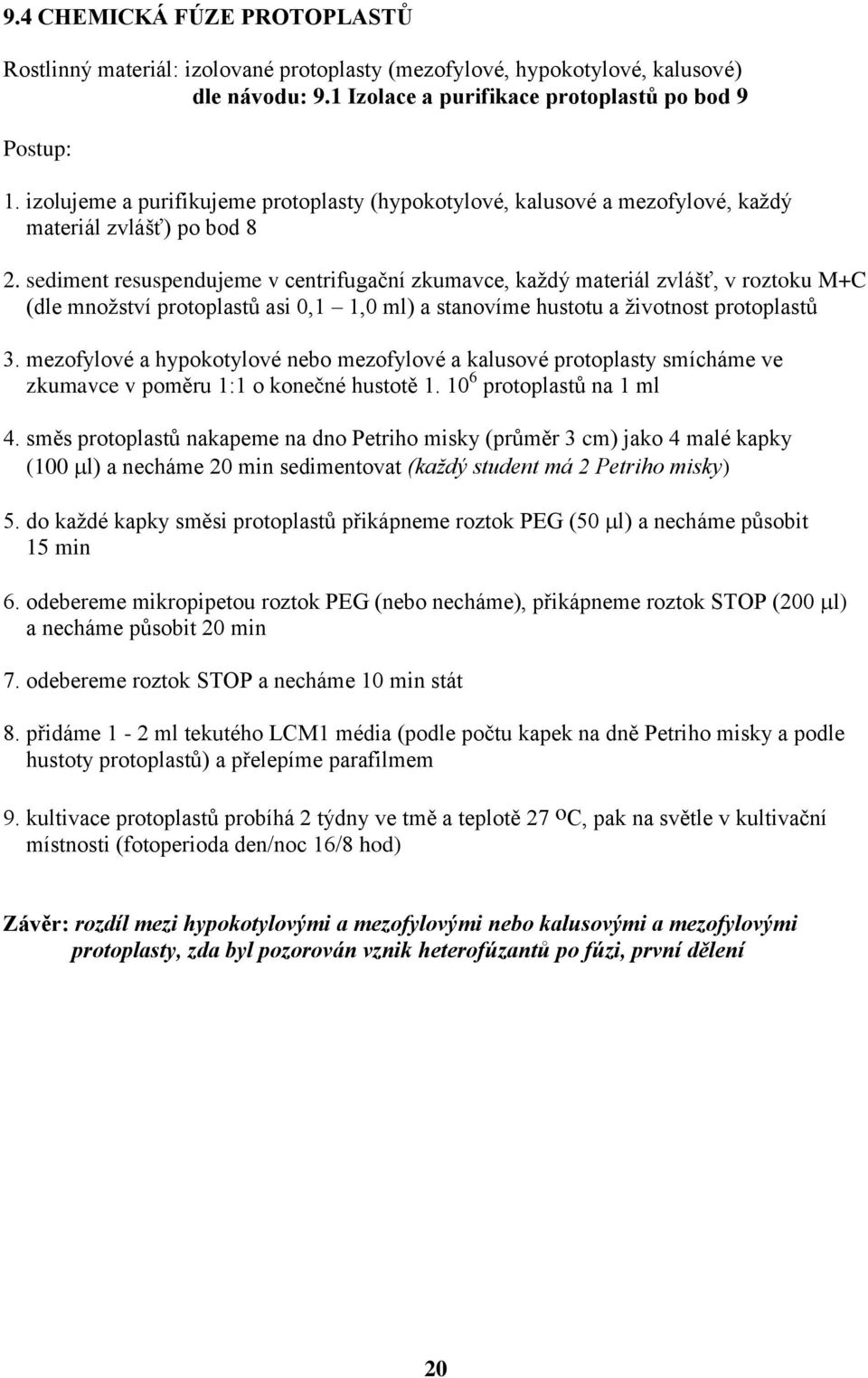 sediment resuspendujeme v centrifugační zkumavce, každý materiál zvlášť, v roztoku M+C (dle množství protoplastů asi 0,1 1,0 ml) a stanovíme hustotu a životnost protoplastů 3.