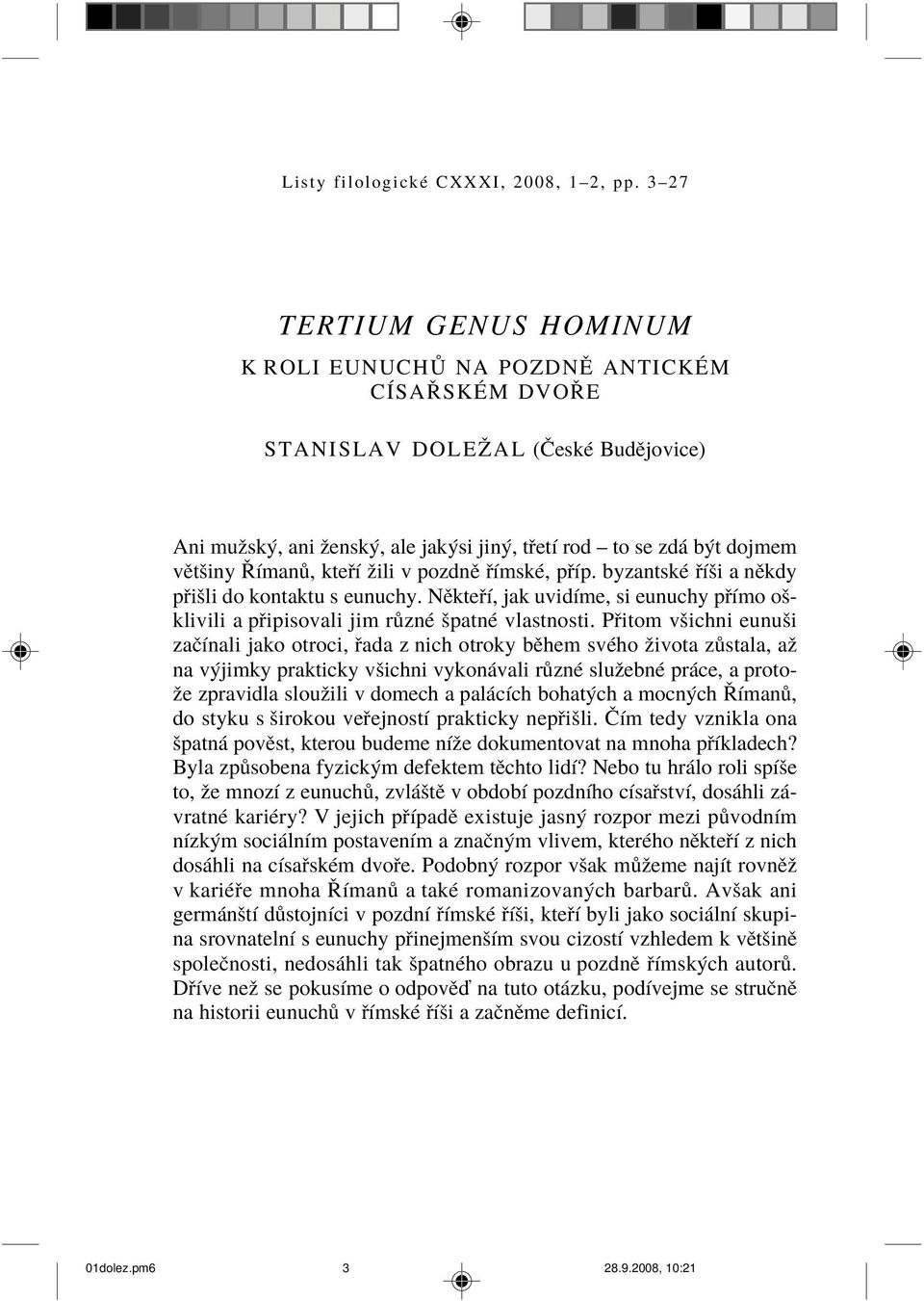 Øímanù, kteøí žili v pozdnì øímské, pøíp. byzantské øíši a nìkdy pøišli do kontaktu s eunuchy. Nìkteøí, jak uvidíme, si eunuchy pøímo ošklivili a pøipisovali jim rùzné špatné vlastnosti.