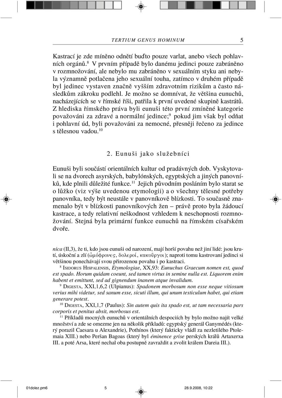 jedinec vystaven znaènì vyšším zdravotním rizikùm a èasto následkùm zákroku podlehl. Je možno se domnívat, že vìtšina eunuchù, nacházejících se v øímské øíši, patøila k první uvedené skupinì kastrátù.