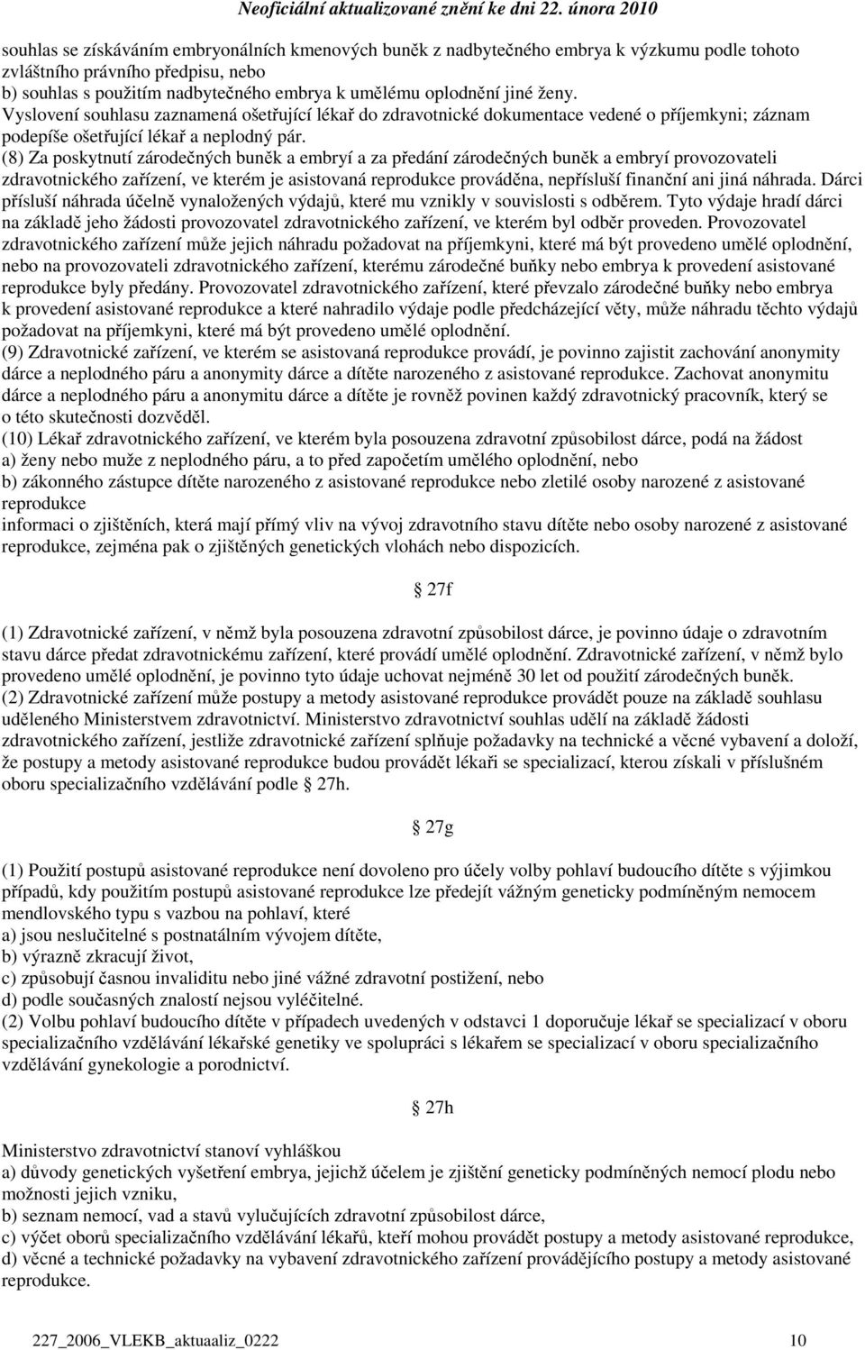 (8) Za poskytnutí zárodečných buněk a embryí a za předání zárodečných buněk a embryí provozovateli zdravotnického zařízení, ve kterém je asistovaná reprodukce prováděna, nepřísluší finanční ani jiná