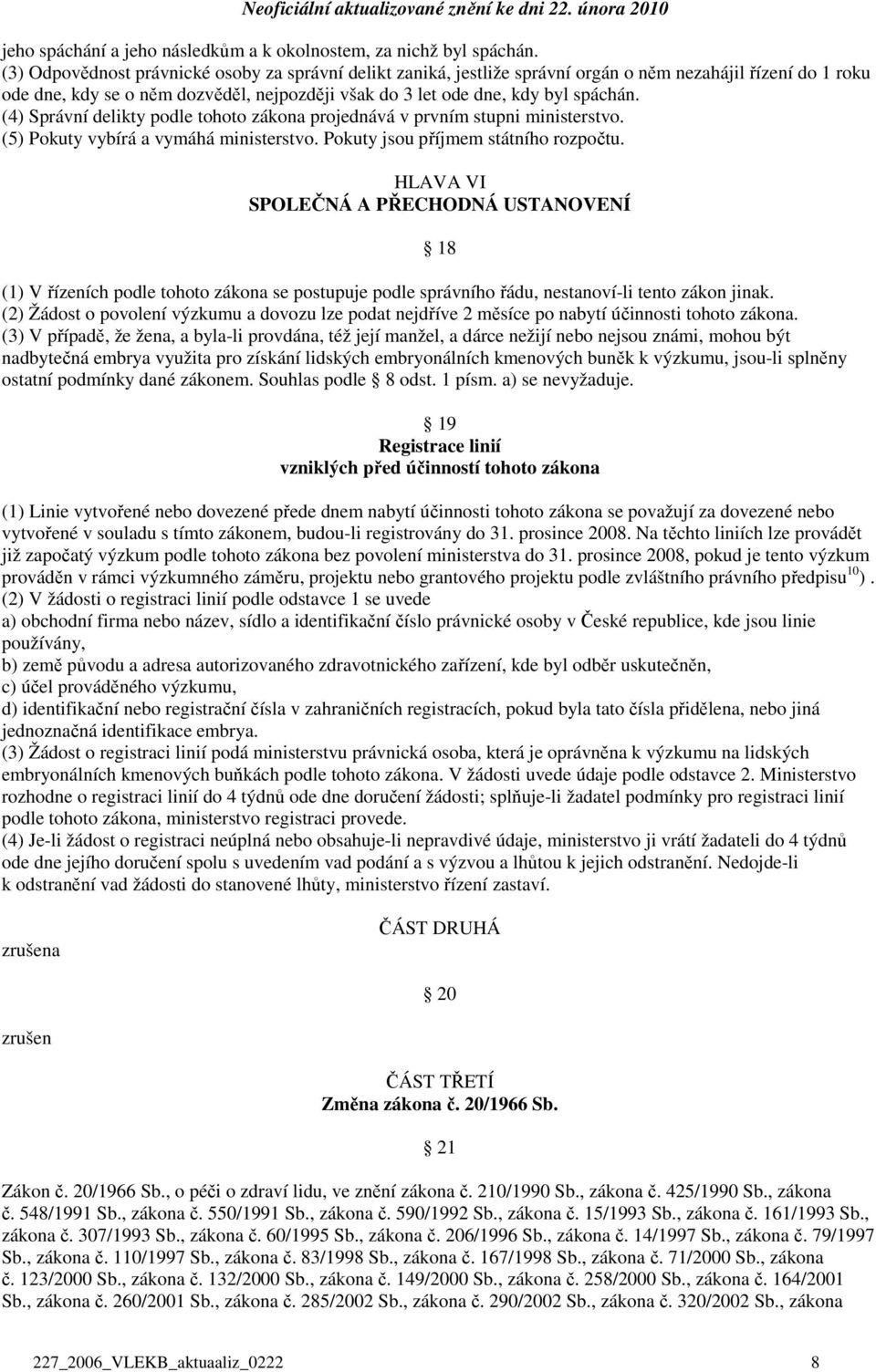 (4) Správní delikty podle tohoto zákona projednává v prvním stupni ministerstvo. (5) Pokuty vybírá a vymáhá ministerstvo. Pokuty jsou příjmem státního rozpočtu.