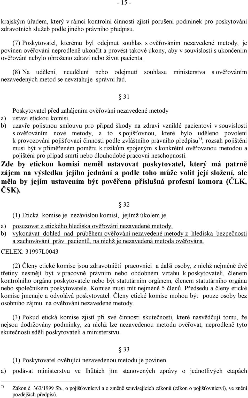 zdraví nebo život pacienta. (8) Na udělení, neudělení nebo odejmutí souhlasu ministerstva s ověřováním nezavedených metod se nevztahuje správní řád.