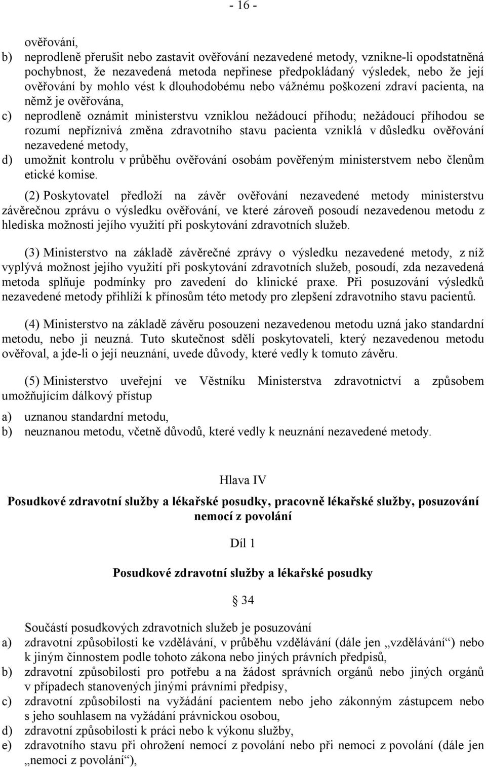 zdravotního stavu pacienta vzniklá v důsledku ověřování nezavedené metody, d) umožnit kontrolu v průběhu ověřování osobám pověřeným ministerstvem nebo členům etické komise.