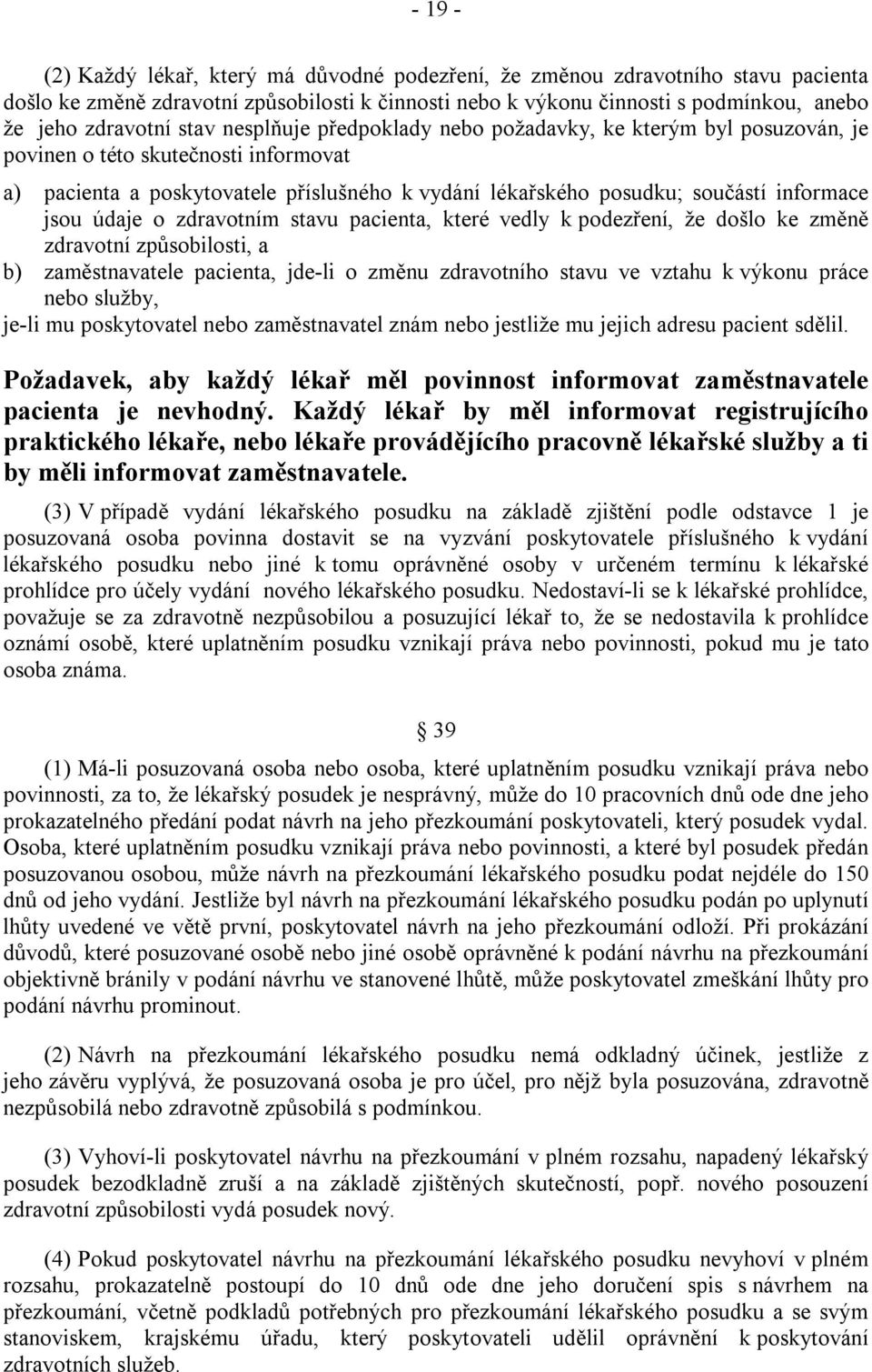 jsou údaje o zdravotním stavu pacienta, které vedly k podezření, že došlo ke změně zdravotní způsobilosti, a b) zaměstnavatele pacienta, jde-li o změnu zdravotního stavu ve vztahu k výkonu práce nebo