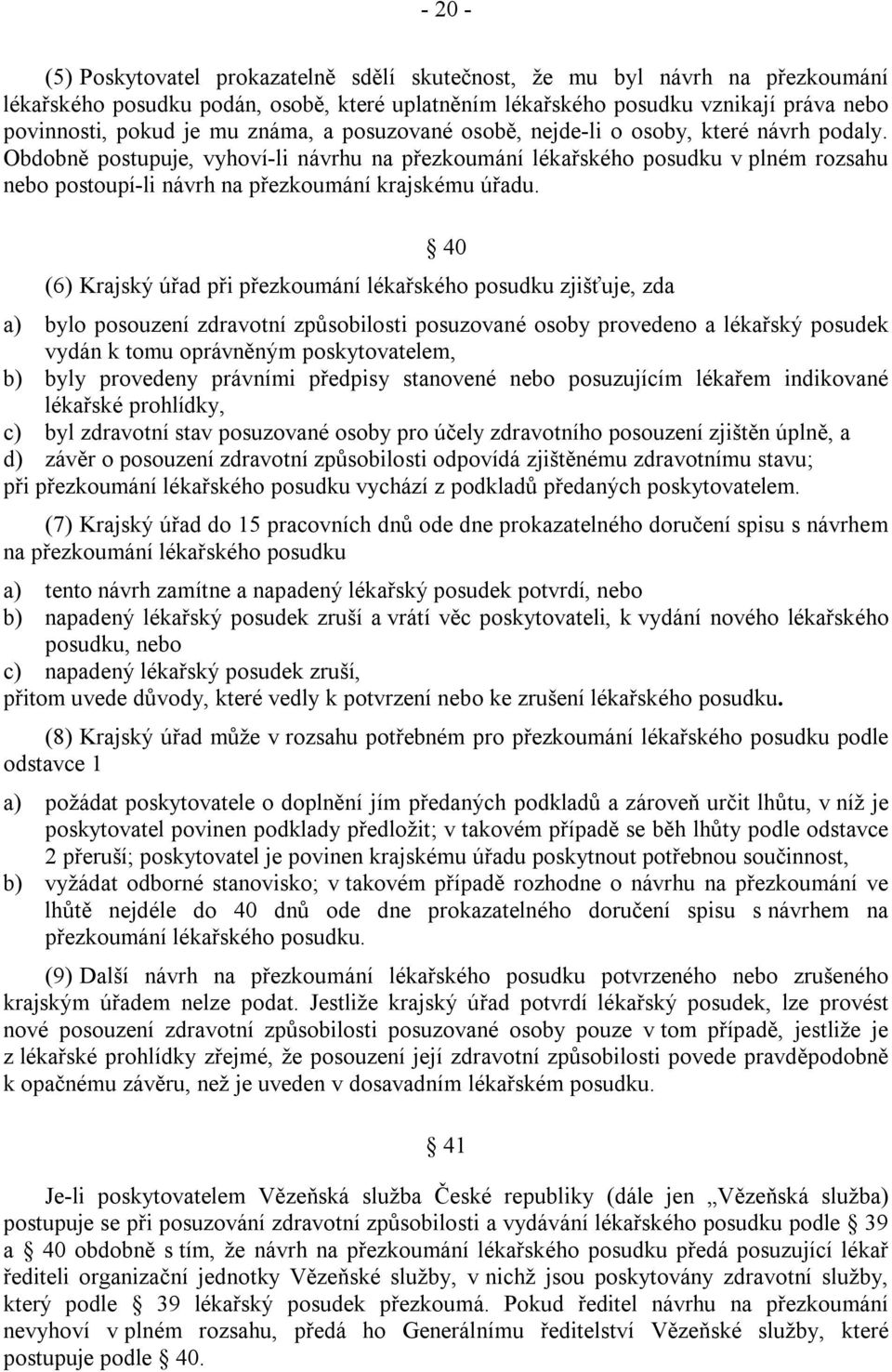 Obdobně postupuje, vyhoví-li návrhu na přezkoumání lékařského posudku v plném rozsahu nebo postoupí-li návrh na přezkoumání krajskému úřadu.