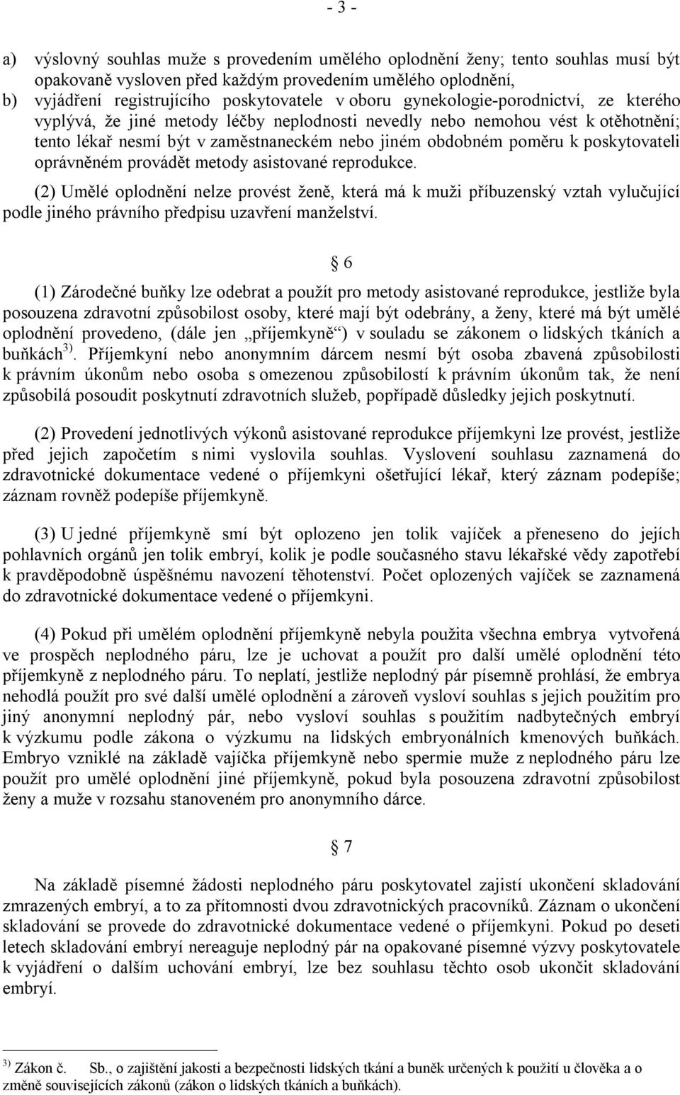 poskytovateli oprávněném provádět metody asistované reprodukce. (2) Umělé oplodnění nelze provést ženě, která má k muži příbuzenský vztah vylučující podle jiného právního předpisu uzavření manželství.