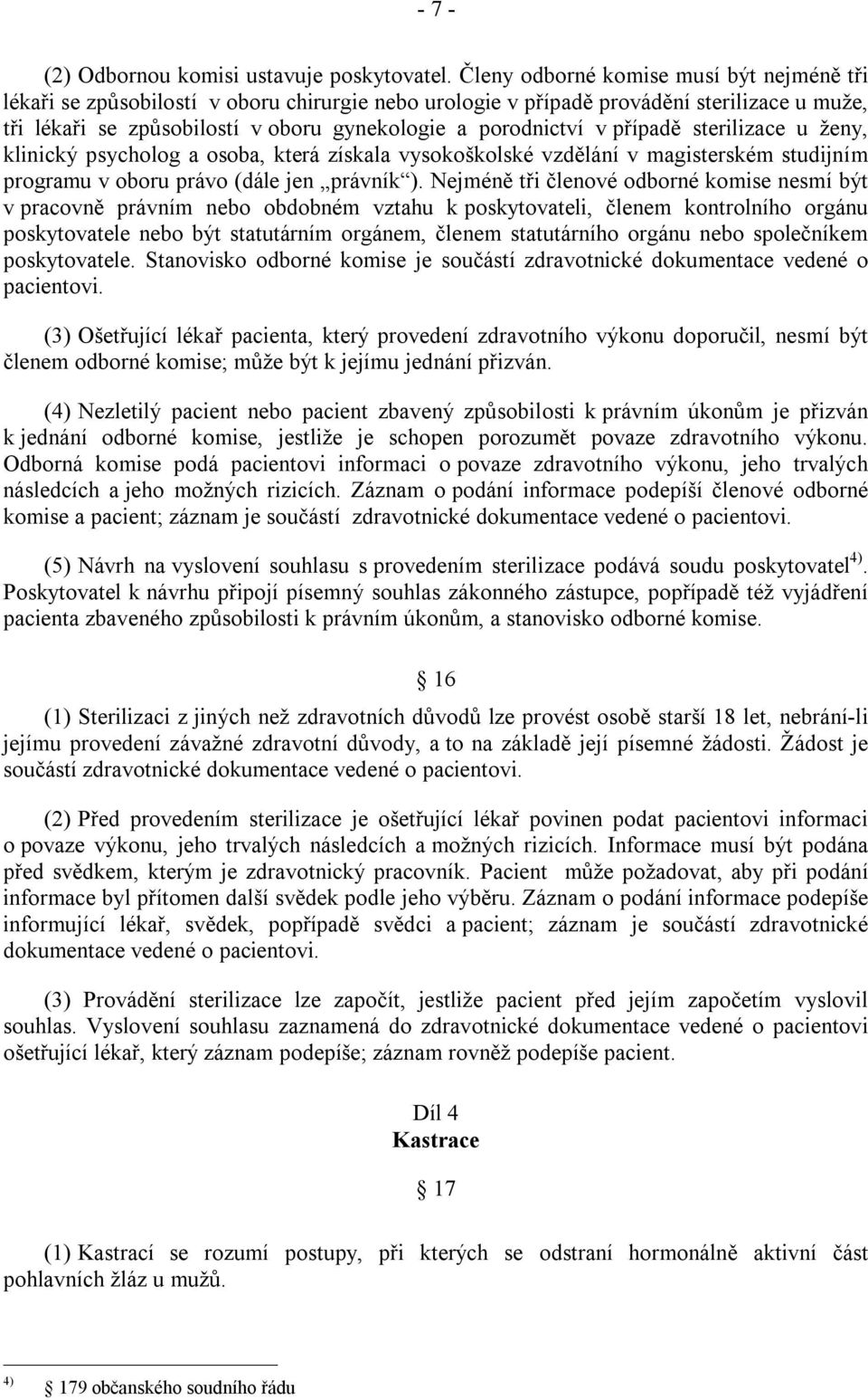 případě sterilizace u ženy, klinický psycholog a osoba, která získala vysokoškolské vzdělání v magisterském studijním programu v oboru právo (dále jen právník ).