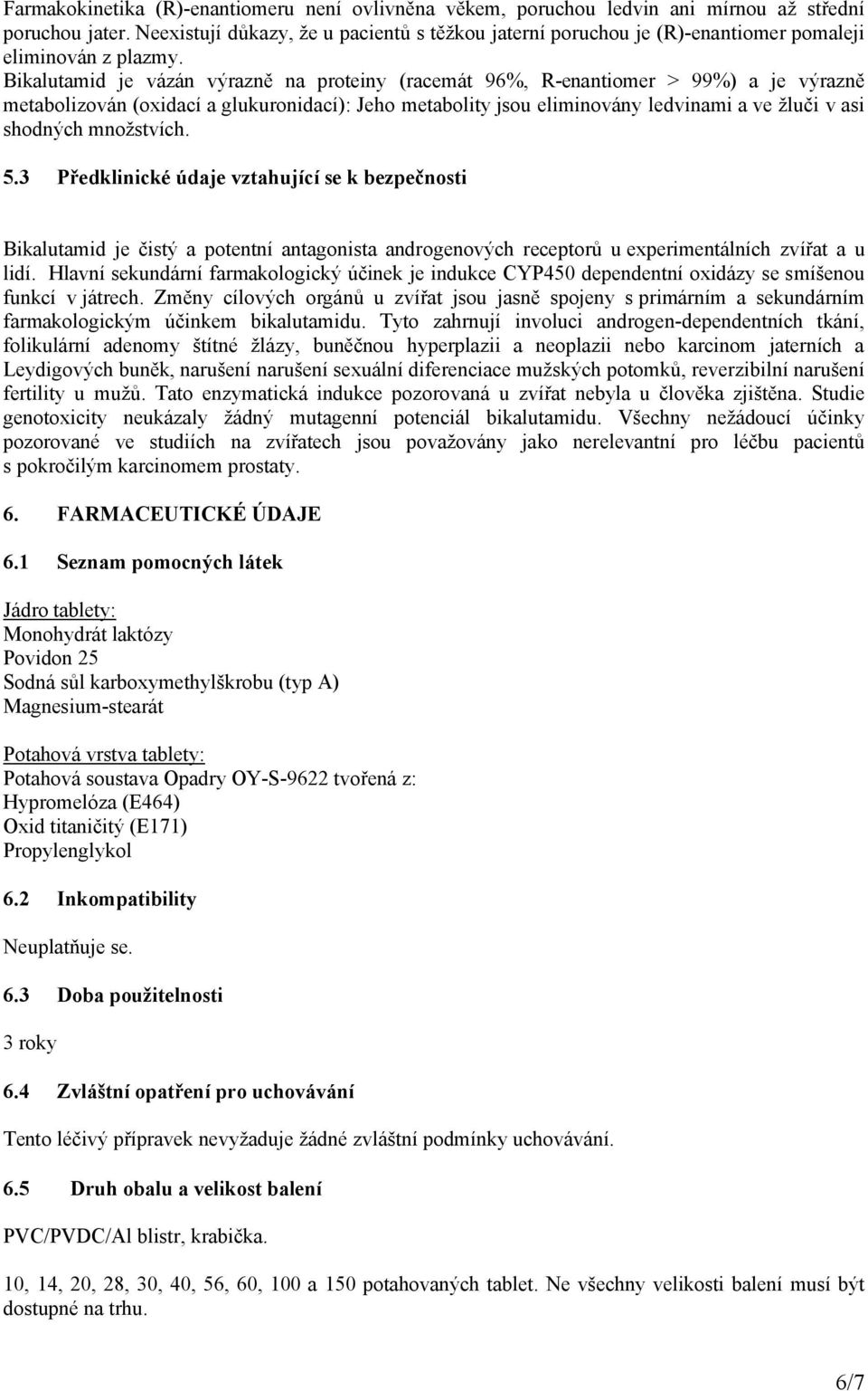 Bikalutamid je vázán výrazně na proteiny (racemát 96%, R-enantiomer > 99%) a je výrazně metabolizován (oxidací a glukuronidací): Jeho metabolity jsou eliminovány ledvinami a ve žluči v asi shodných