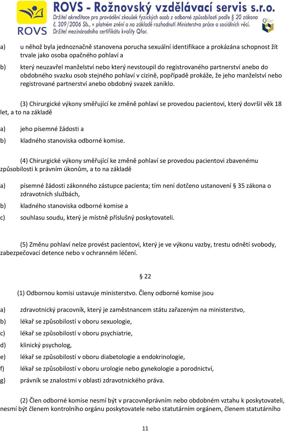 (3) Chirurgické výkony směřující ke změně pohlaví se provedou pacientovi, který dovršil věk 18 let, a to na základě a) jeho písemné žádosti a b) kladného stanoviska odborné komise.