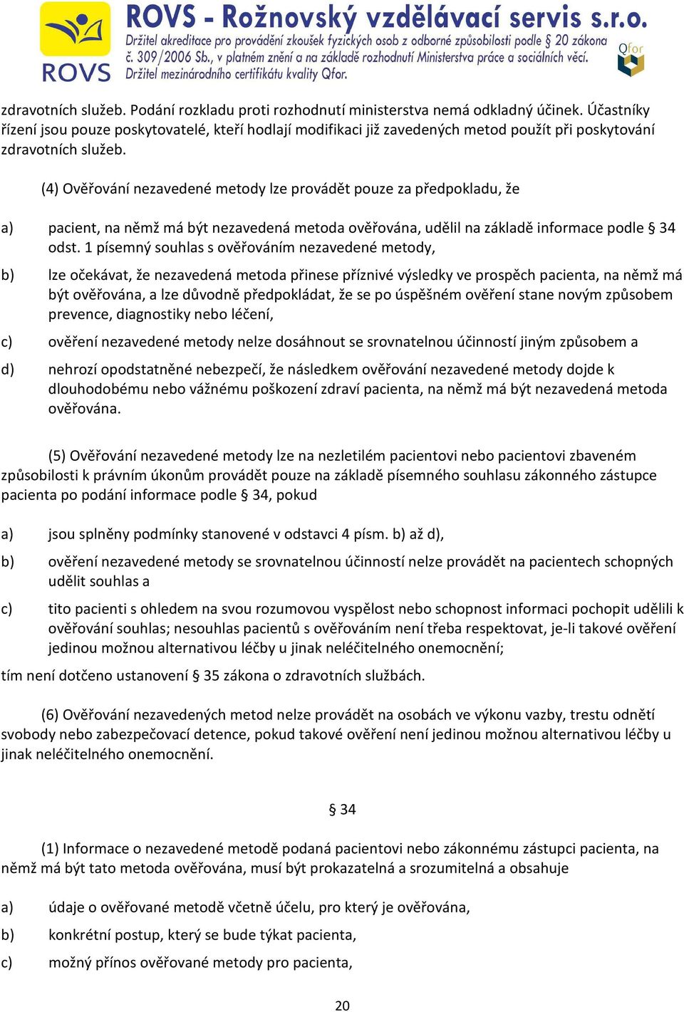 (4) Ověřování nezavedené metody lze provádět pouze za předpokladu, že a) pacient, na němž má být nezavedená metoda ověřována, udělil na základě informace podle 34 odst.