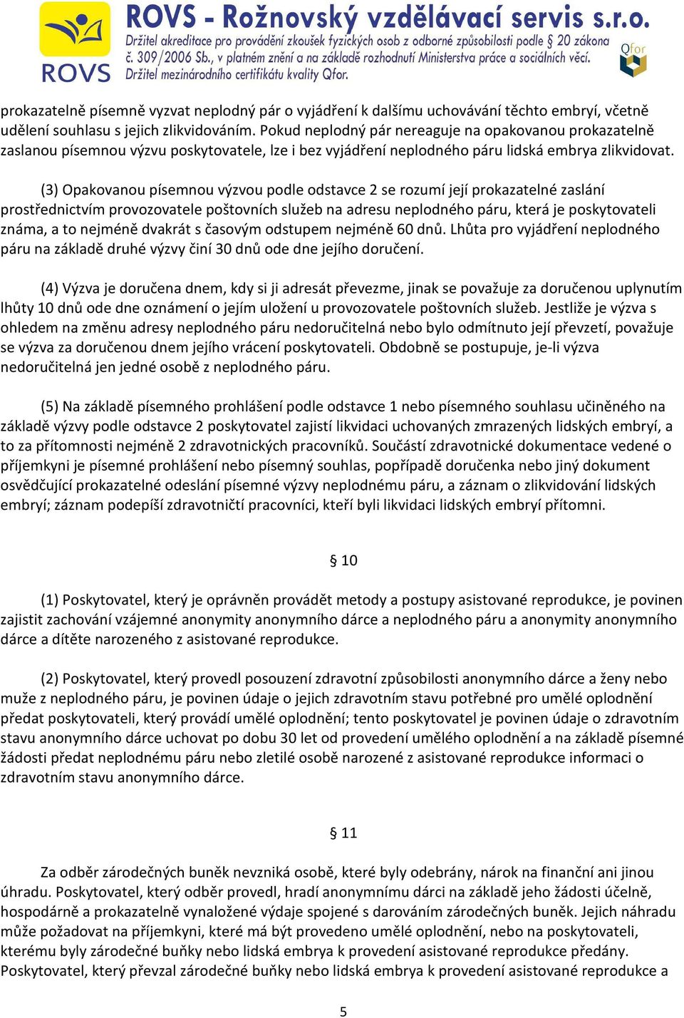 (3) Opakovanou písemnou výzvou podle odstavce 2 se rozumí její prokazatelné zaslání prostřednictvím provozovatele poštovních služeb na adresu neplodného páru, která je poskytovateli známa, a to