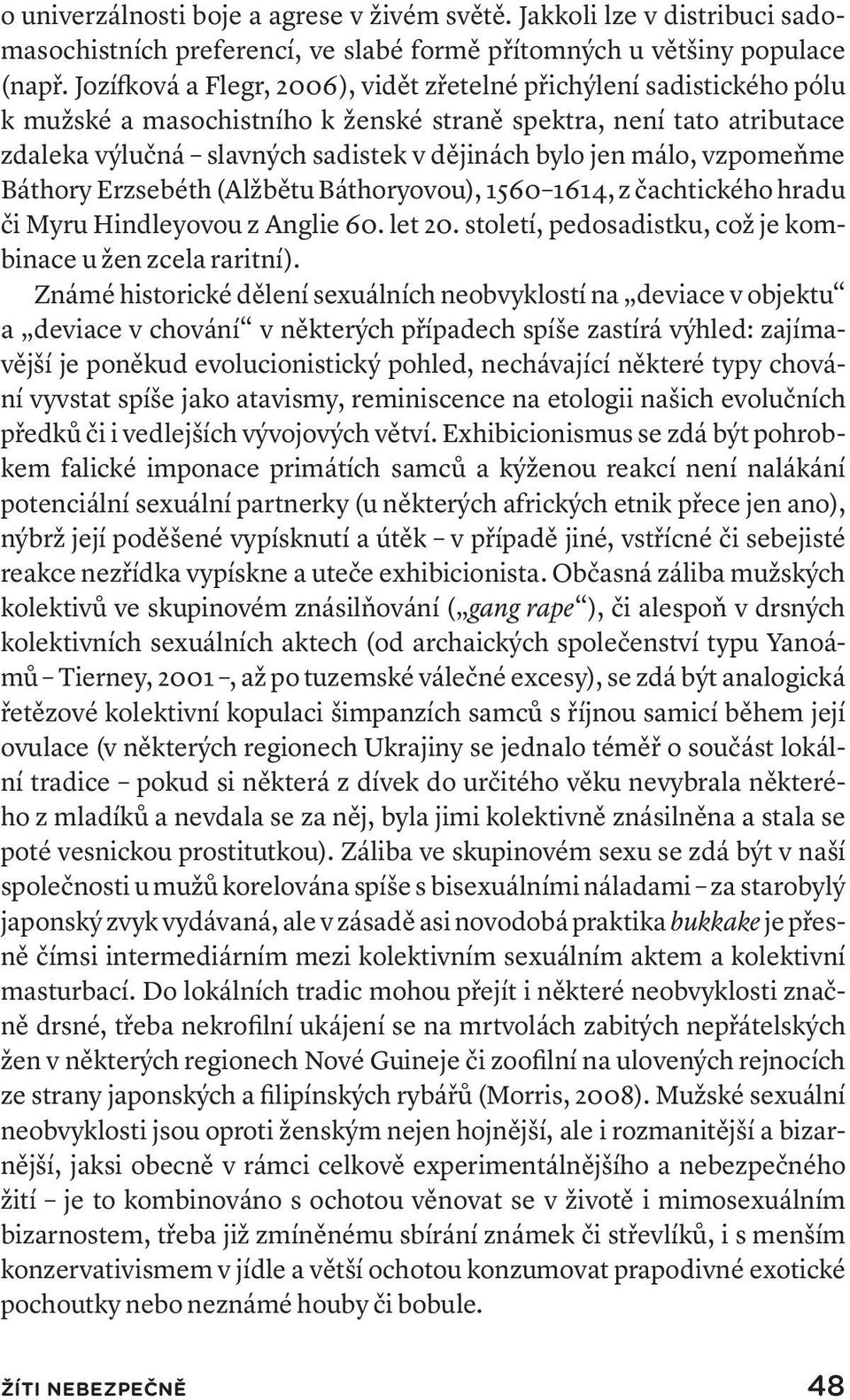 málo, vzpomeňme Báthory Erzsebéth (Alžbětu Báthoryovou), 1560 1614, z čachtického hradu či Myru Hindleyovou z Anglie 60. let 20. století, pedosadistku, což je kombinace u žen zcela raritní).