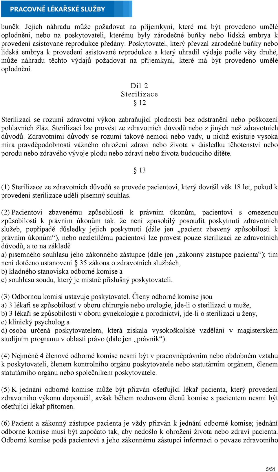 Poskytovatel, který převzal zárodečné buňky nebo lidská embrya k provedení asistované reprodukce a který uhradil výdaje podle věty druhé, může náhradu těchto výdajů požadovat na příjemkyni, které má