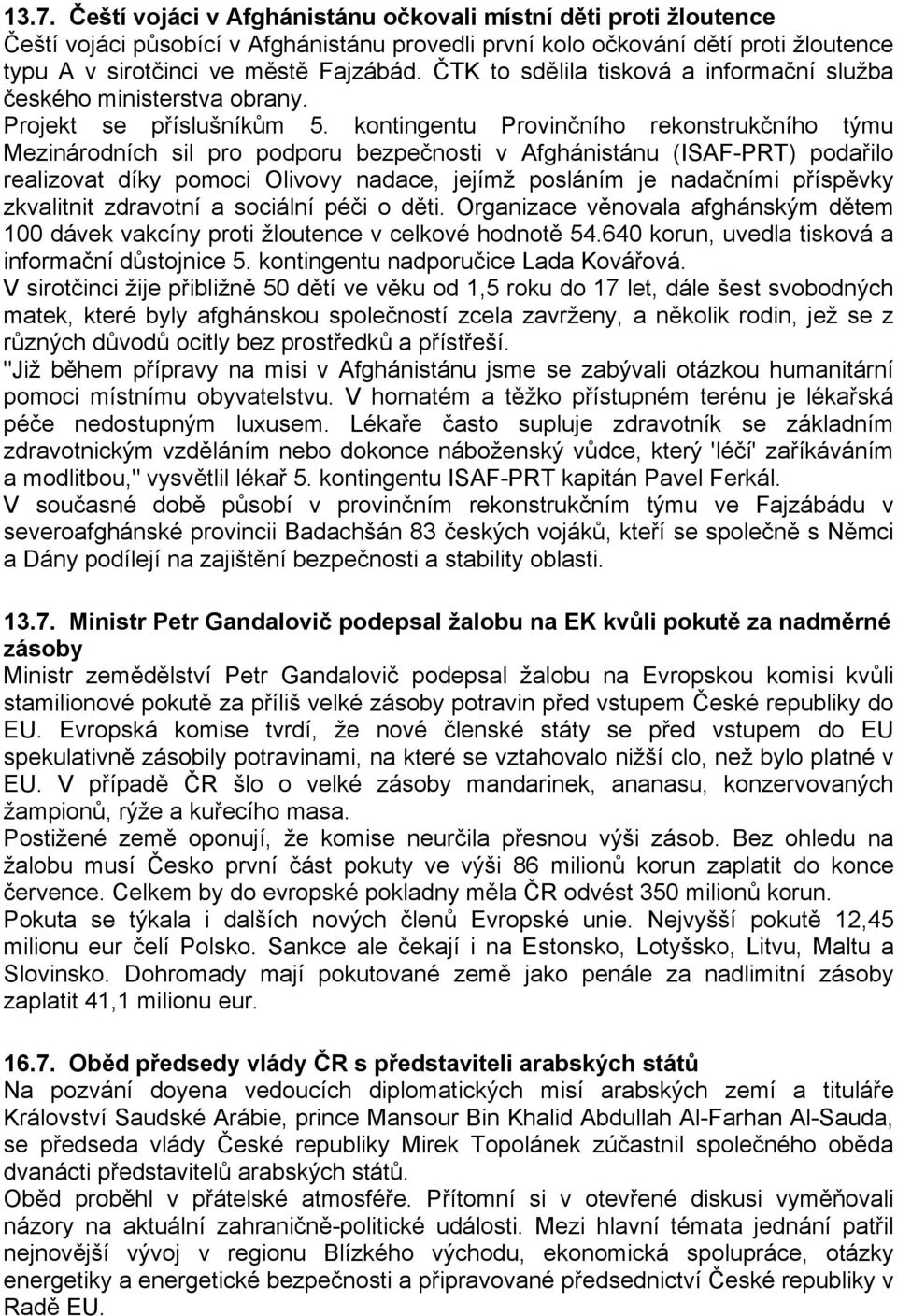 kontingentu Provinčního rekonstrukčního týmu Mezinárodních sil pro podporu bezpečnosti v Afghánistánu (ISAF-PRT) podařilo realizovat díky pomoci Olivovy nadace, jejímž posláním je nadačními příspěvky