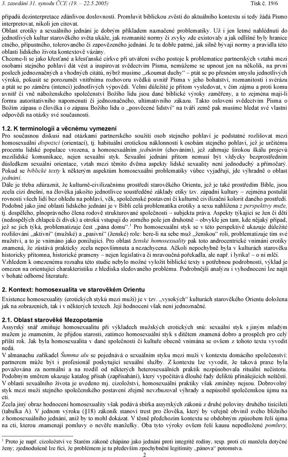 Už i jen letmé nahlédnutí do jednotlivých kultur starověkého světa ukáže, jak rozmanité normy či zvyky zde existovaly a jak odlišné byly hranice ctného, přípustného, tolerovaného či zapovězeného