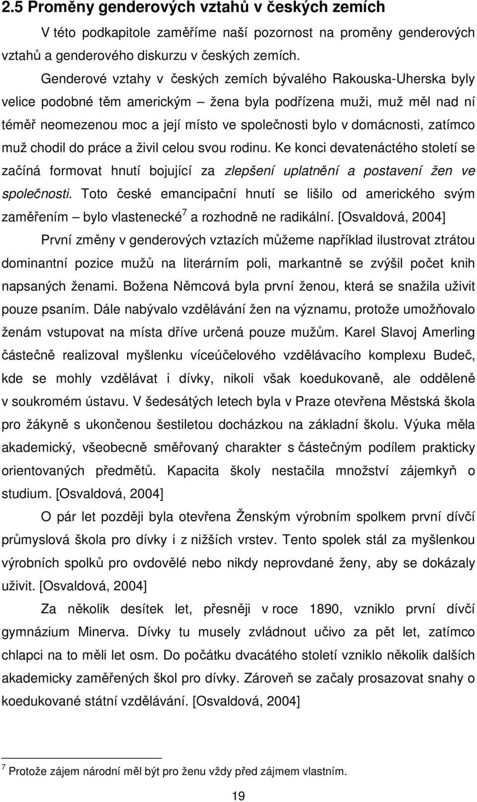 domácnosti, zatímco muž chodil do práce a živil celou svou rodinu. Ke konci devatenáctého století se začíná formovat hnutí bojující za zlepšení uplatnění a postavení žen ve společnosti.