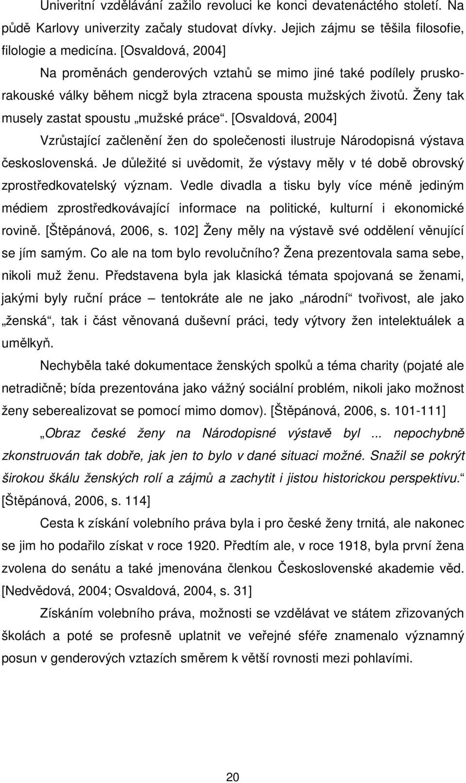 [Osvaldová, 2004] Vzrůstající začlenění žen do společenosti ilustruje Národopisná výstava československá. Je důležité si uvědomit, že výstavy měly v té době obrovský zprostředkovatelský význam.