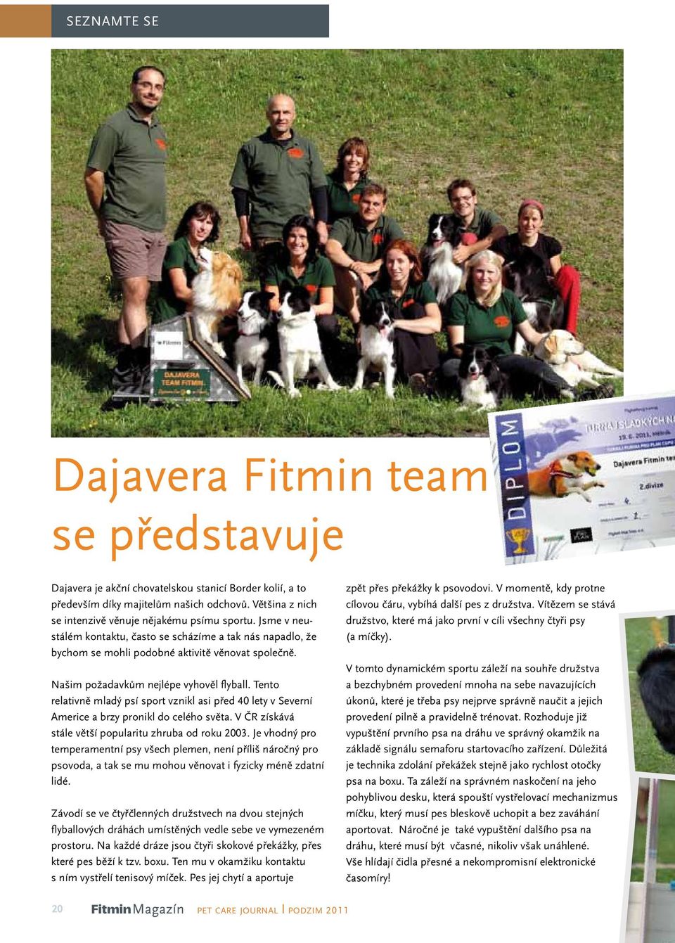 Našim požadavkům nejlépe vyhověl flyball. Tento relativně mladý psí sport vznikl asi před 40 lety v Severní Americe a brzy pronikl do celého světa.