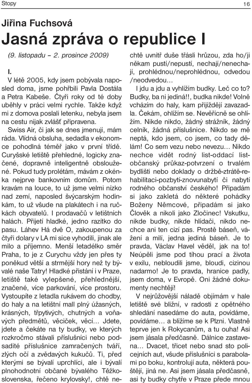 Vlídná obsluha, sedadla v ekonomce pohodlná téměř jako v první třídě. Curyšské letiště přehledné, logicky značené, dopravně inteligentně obsloužené.