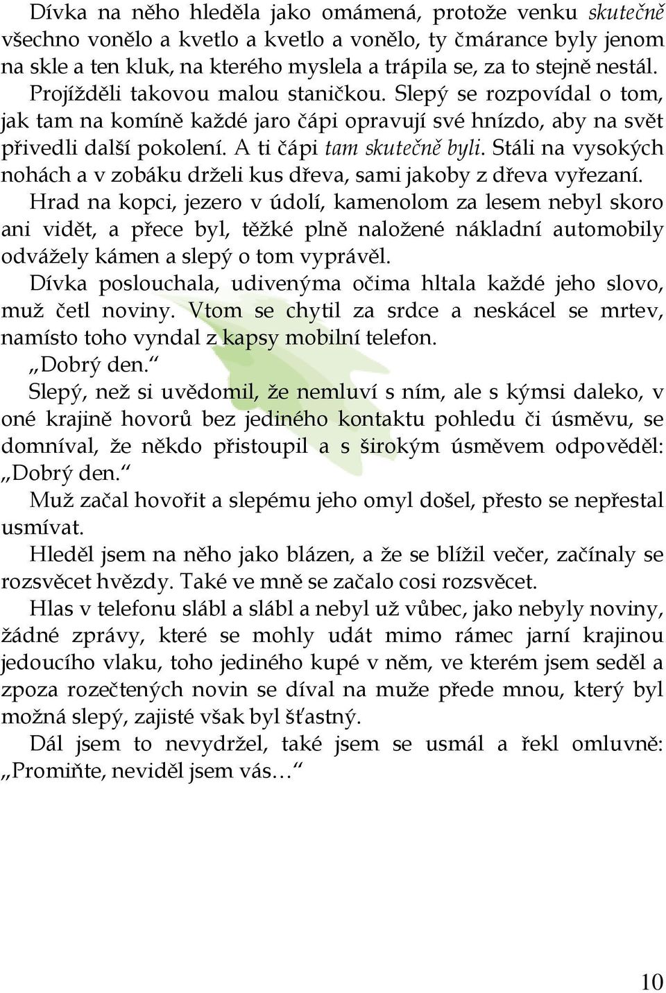 Stáli na vysokých nohách a v zobáku drželi kus dřeva, sami jakoby z dřeva vyřezaní.