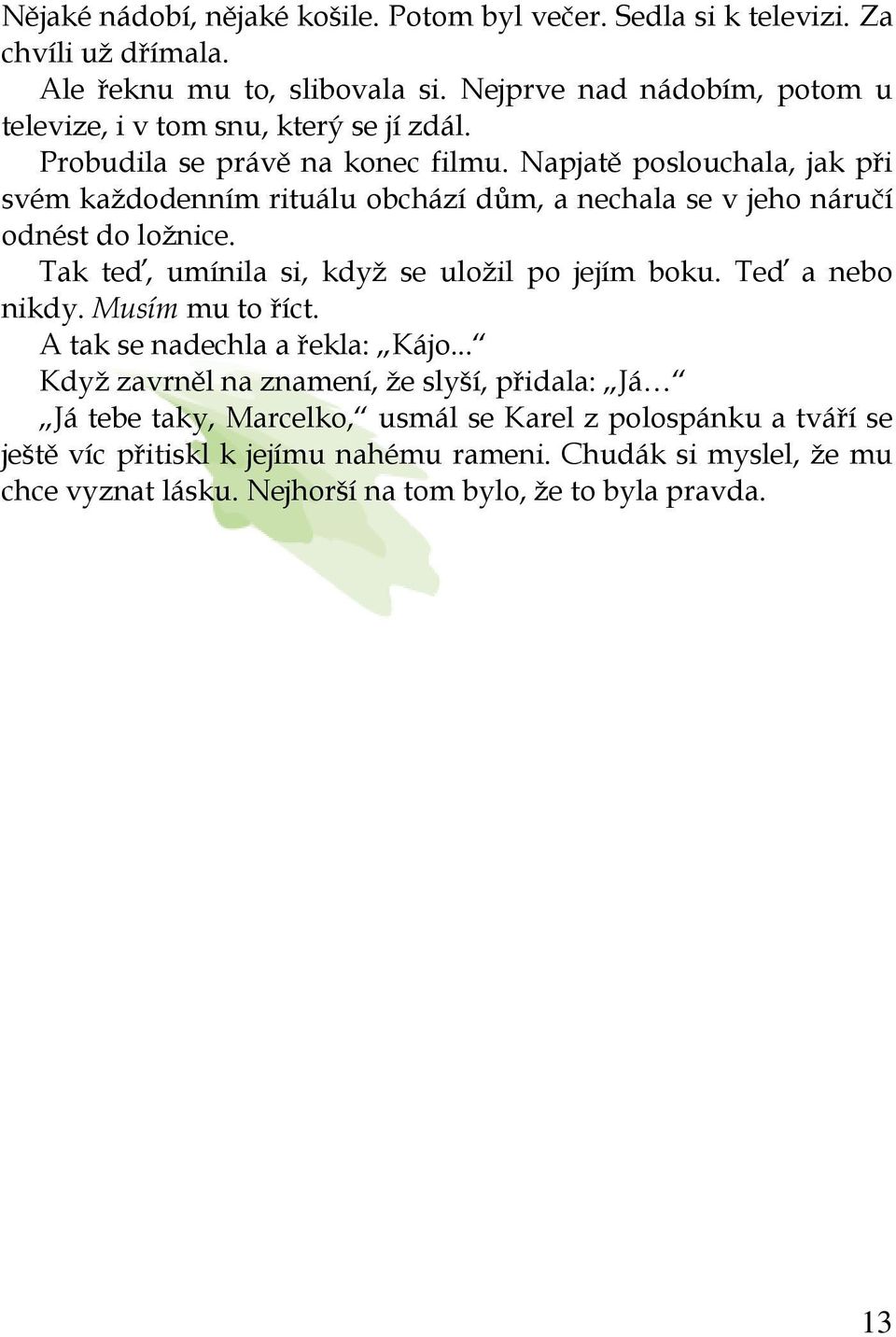 Napjatě poslouchala, jak při svém každodenním rituálu obchází dům, a nechala se v jeho náručí odnést do ložnice. Tak teď, umínila si, když se uložil po jejím boku.