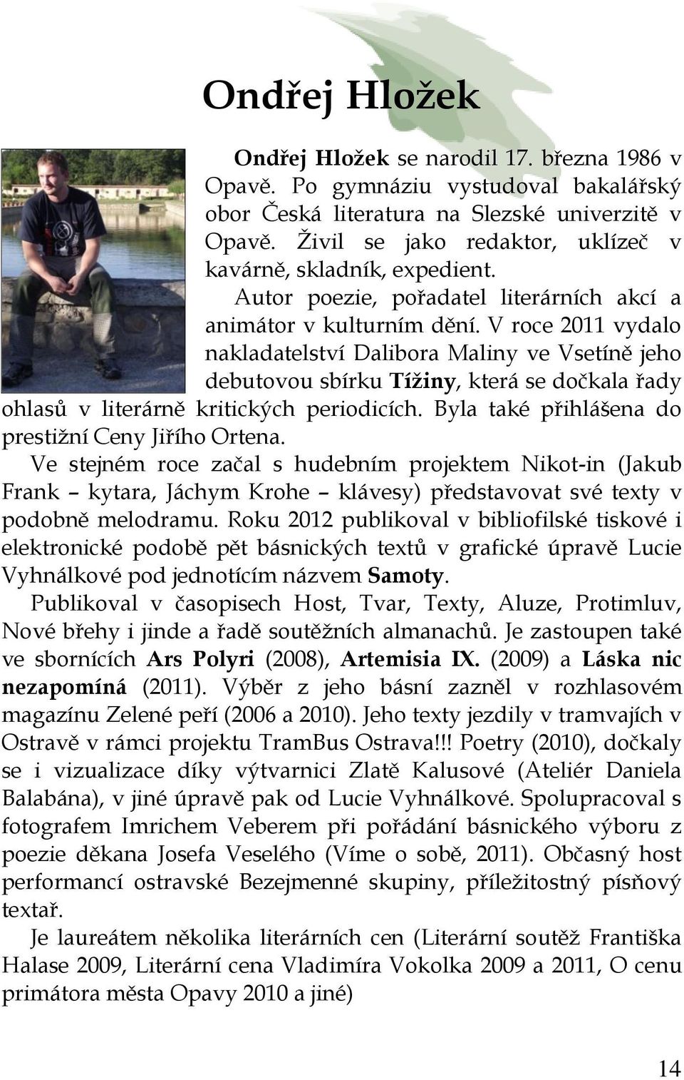 V roce 2011 vydalo nakladatelství Dalibora Maliny ve Vsetíně jeho debutovou sbírku Tížiny, která se dočkala řady ohlasů v literárně kritických periodicích.