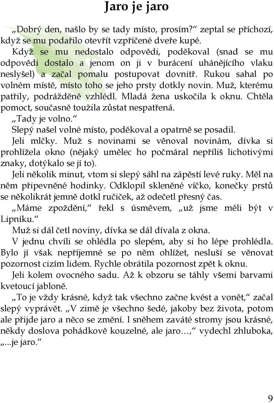 Rukou sahal po volném místě, místo toho se jeho prsty dotkly novin. Muž, kterému patřily, podrážděně vzhlédl. Mladá žena uskočila k oknu. Chtěla pomoct, současně toužila zůstat nespatřená.