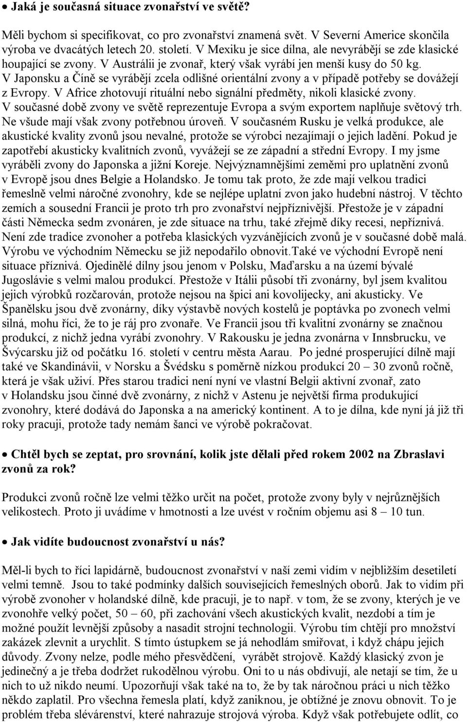 V Japonsku a Číně se vyrábějí zcela odlišné orientální zvony a v případě potřeby se dovážejí z Evropy. V Africe zhotovují rituální nebo signální předměty, nikoli klasické zvony.