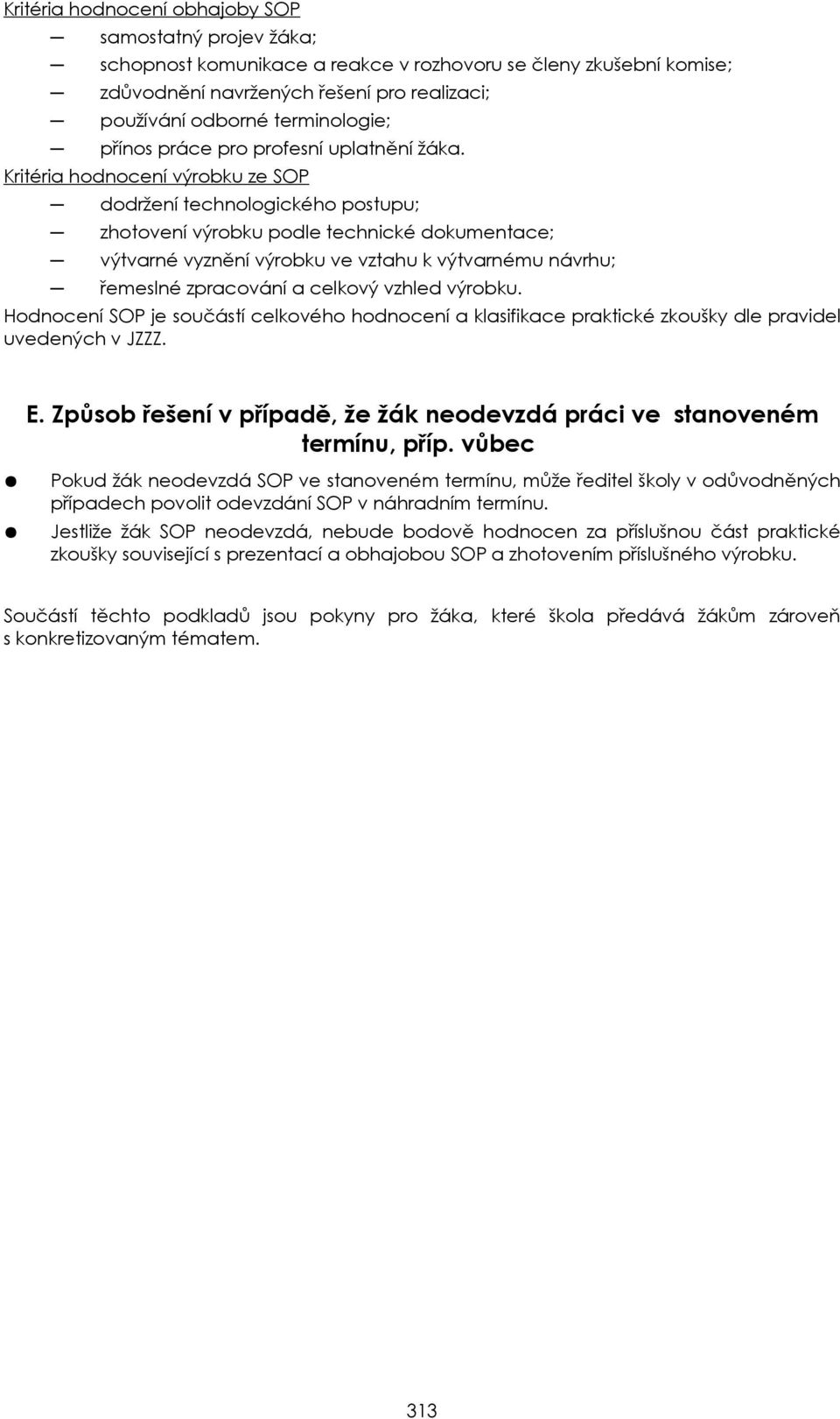 Kritéria hodnocení výrobku ze SOP dodržení technologického postupu; zhotovení výrobku podle technické dokumentace; výtvarné vyznění výrobku ve vztahu k výtvarnému návrhu; řemeslné zpracování a