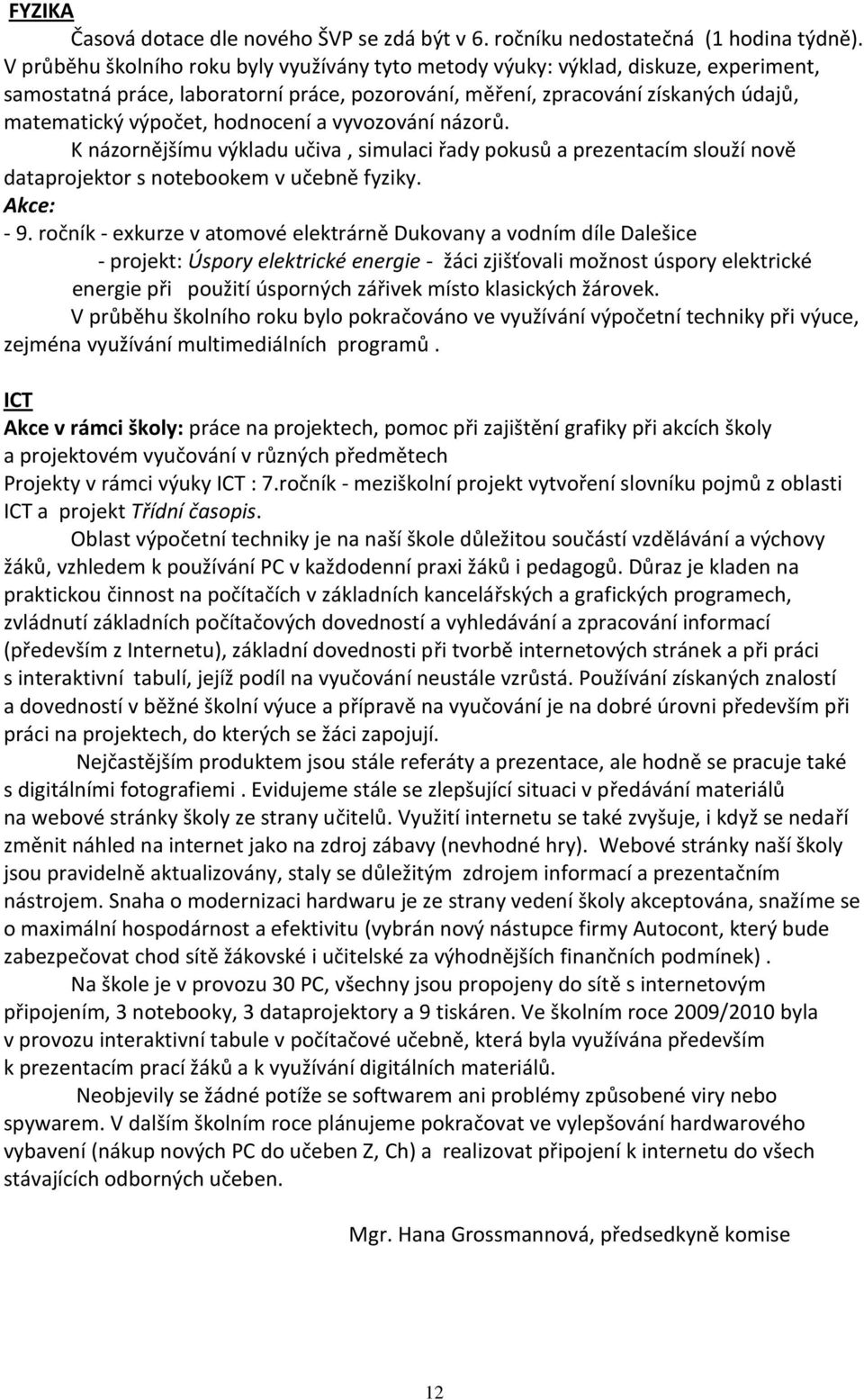 hodnocení a vyvozování názorů. K názornějšímu výkladu učiva, simulaci řady pokusů a prezentacím slouží nově dataprojektor s notebookem v učebně fyziky. Akce: - 9.