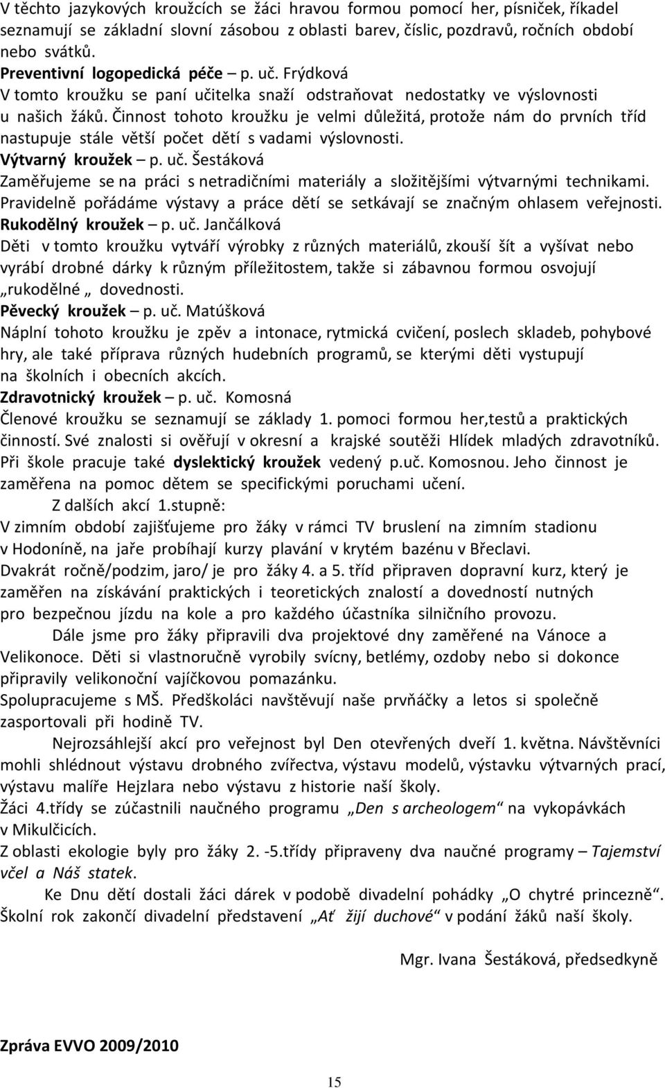 Činnost tohoto kroužku je velmi důležitá, protože nám do prvních tříd nastupuje stále větší počet dětí s vadami výslovnosti. Výtvarný kroužek p. uč.