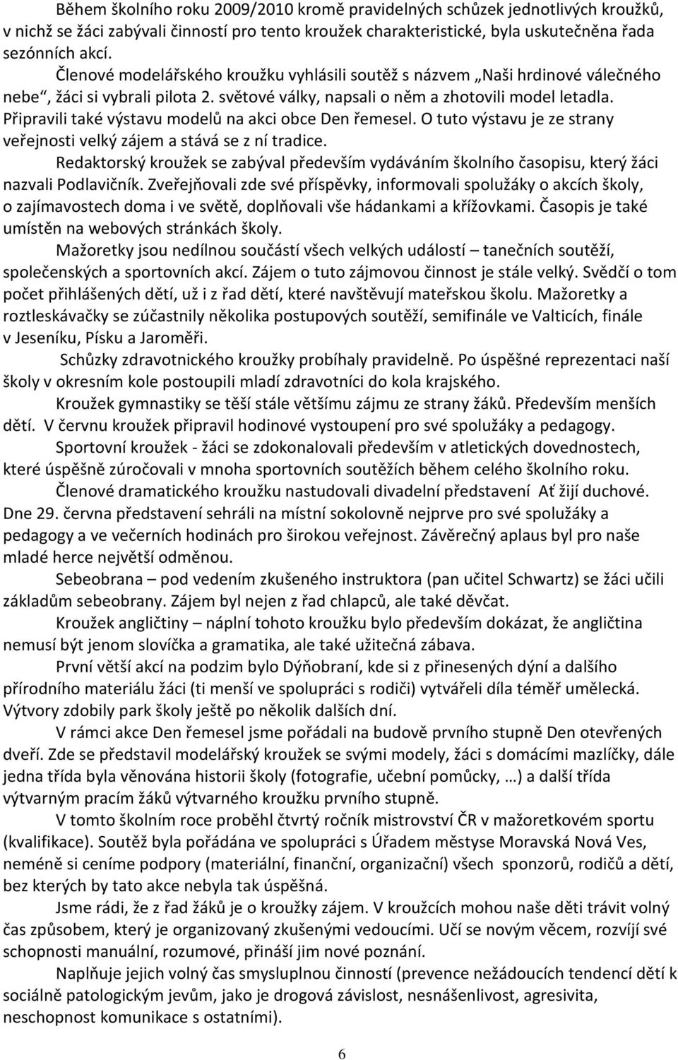 Připravili také výstavu modelů na akci obce Den řemesel. O tuto výstavu je ze strany veřejnosti velký zájem a stává se z ní tradice.