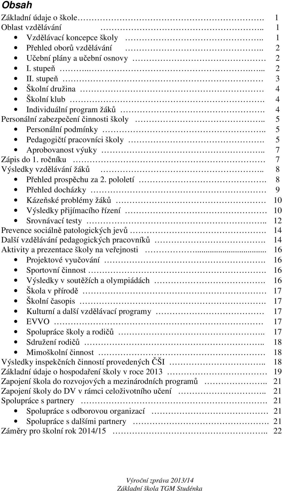 . 7 Zápis do 1. ročníku 7 Výsledky vzdělávání žáků.. 8 Přehled prospěchu za 2. pololetí. 8 Přehled docházky 9 Kázeňské problémy žáků 10 Výsledky přijímacího řízení 10 Srovnávací testy.