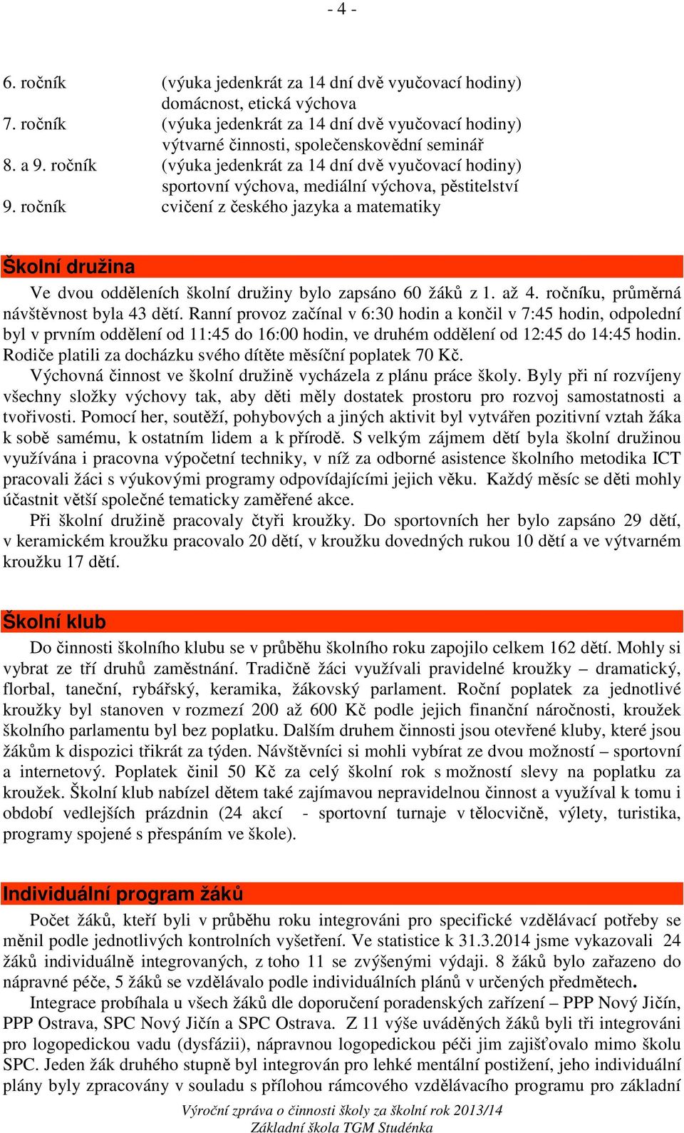 ročník cvičení z českého jazyka a matematiky Školní družina Ve dvou odděleních školní družiny bylo zapsáno 60 žáků z 1. až 4. ročníku, průměrná návštěvnost byla 43 dětí.