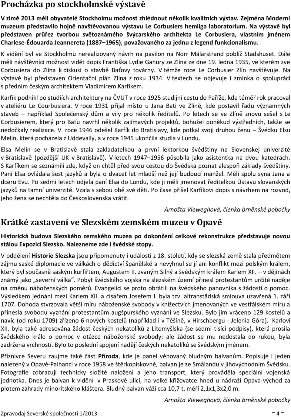 Na výstavě byl představen průřez tvorbou světoznámého švýcarského architekta Le Corbusiera, vlastním jménem Charlese-Édouarda Jeannereta (1887 1965), považovaného za jednu z legend funkcionalismu.