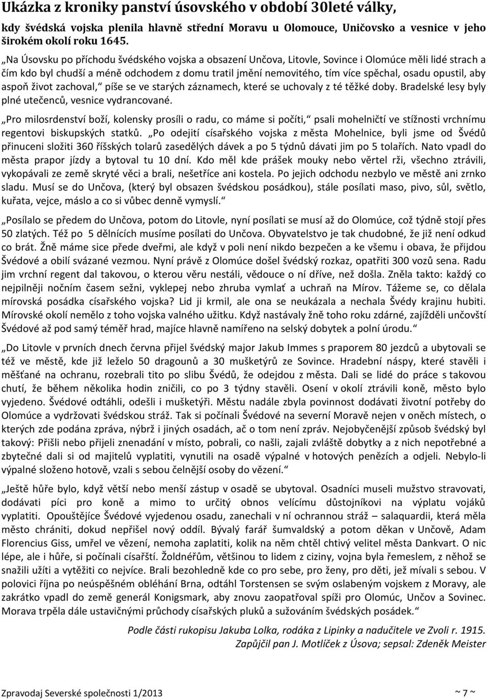 opustil, aby aspoň život zachoval, píše se ve starých záznamech, které se uchovaly z té těžké doby. Bradelské lesy byly plné utečenců, vesnice vydrancované.